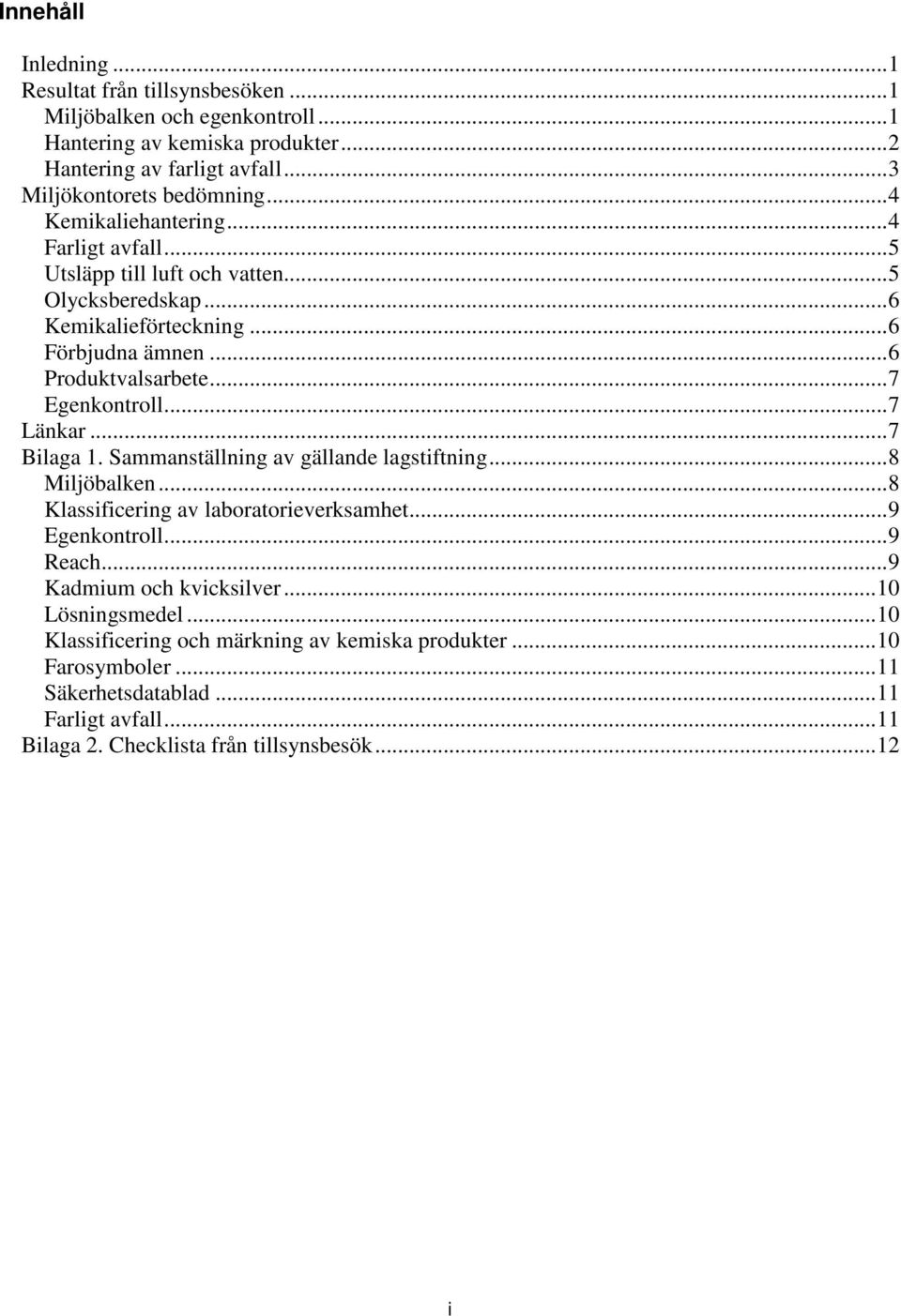 ..7 Länkar...7 Bilaga 1. Sammanställning av gällande lagstiftning...8 Miljöbalken...8 Klassificering av laboratorieverksamhet...9 Egenkontroll...9 Reach...9 Kadmium och kvicksilver.