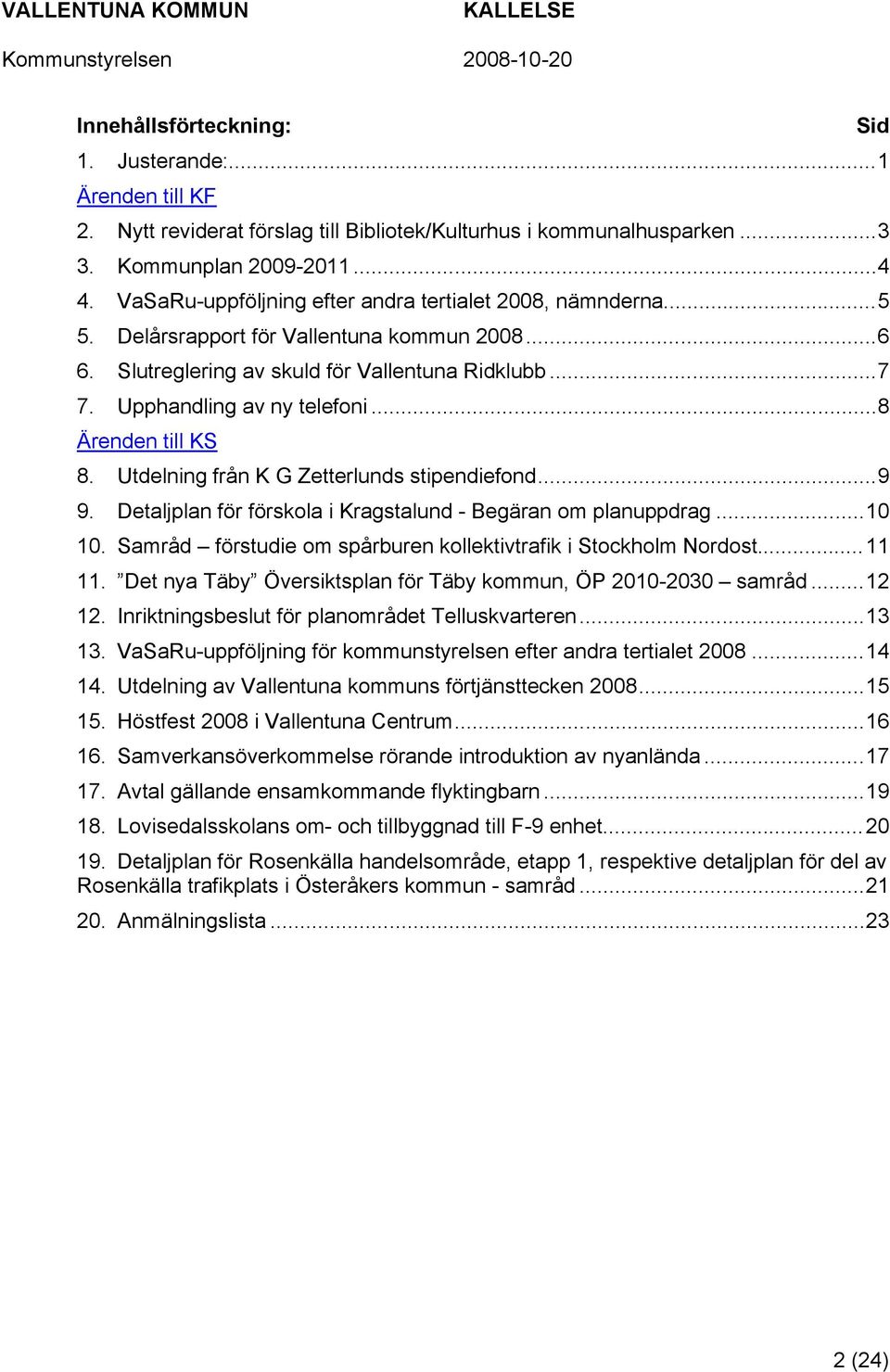 ..8 Ärenden till KS 8. Utdelning från K G Zetterlunds stipendiefond...9 9. Detaljplan för förskola i Kragstalund - Begäran om planuppdrag...10 10.