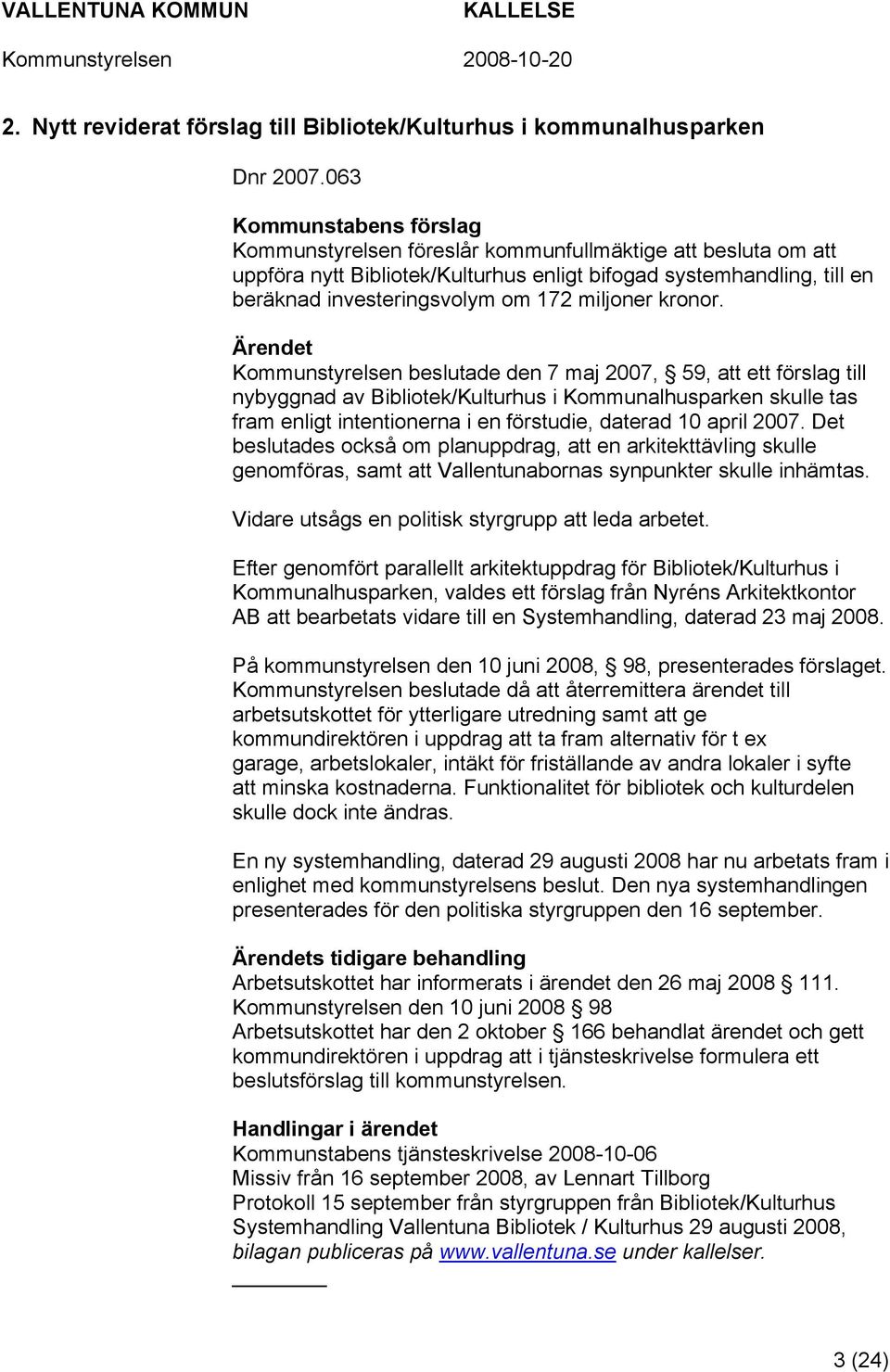 Kommunstyrelsen beslutade den 7 maj 2007, 59, att ett förslag till nybyggnad av Bibliotek/Kulturhus i Kommunalhusparken skulle tas fram enligt intentionerna i en förstudie, daterad 10 april 2007.