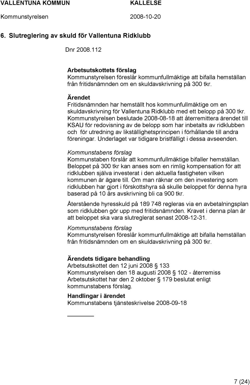 Kommunstyrelsen beslutade 2008-08-18 att återremittera ärendet till KSAU för redovisning av de belopp som har inbetalts av ridklubben och för utredning av likställighetsprincipen i förhållande till