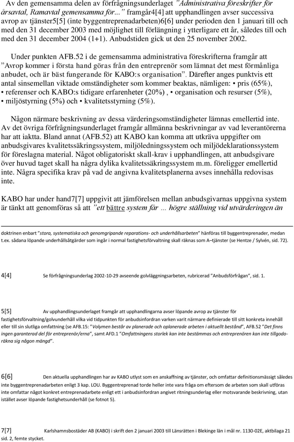 i ytterligare ett år, således till och med den 31 december 2004 (1+1). Anbudstiden gick ut den 25 november 2002. Under punkten AFB.