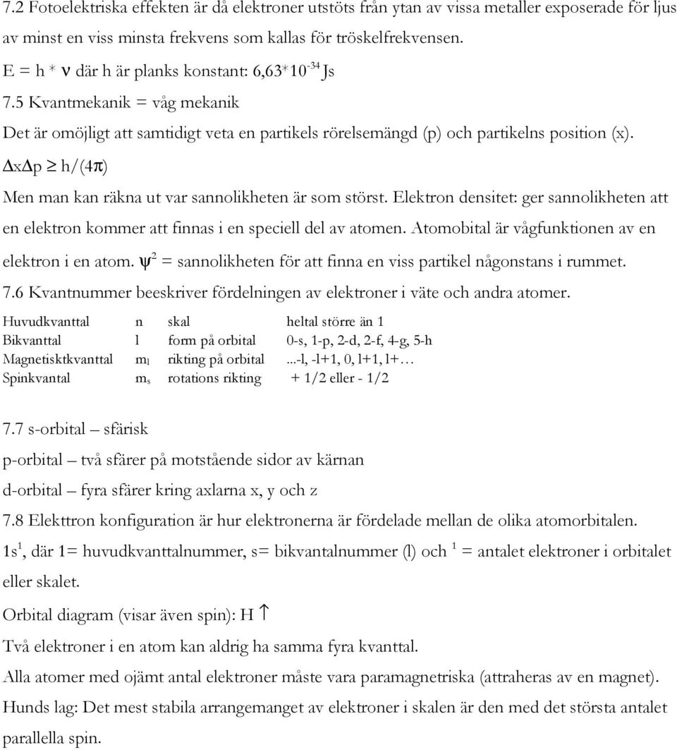 x p h/(4π) Men man kan räkna ut var sannolikheten är som störst. Elektron densitet: ger sannolikheten att en elektron kommer att finnas i en speciell del av atomen.