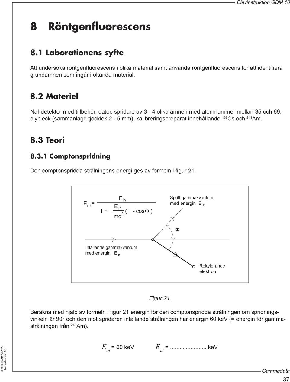 Materiel NaI-detektor med tillbehör, dator, spridare av 3-4 olika ämnen med atomnummer mellan 35 och 69, blybleck (sammanlagd tjocklek - 5 mm), kalibreringspreparat innehållande 137 Cs och 41 Am. 8.