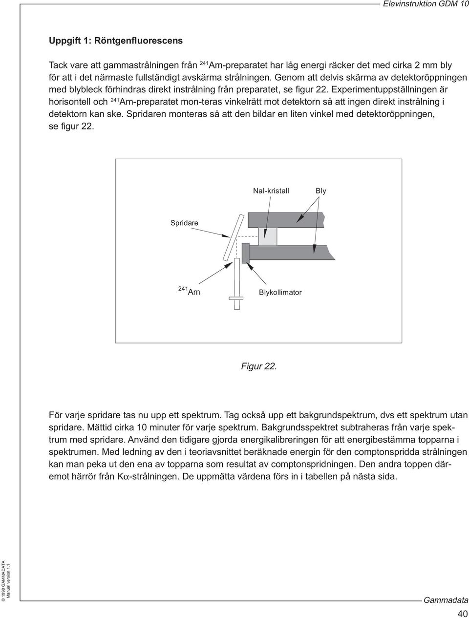 Experimentuppställningen är horisontell och 41 Am-preparatet mon-teras vinkelrätt mot detektorn så att ingen direkt instrålning i detektorn kan ske.