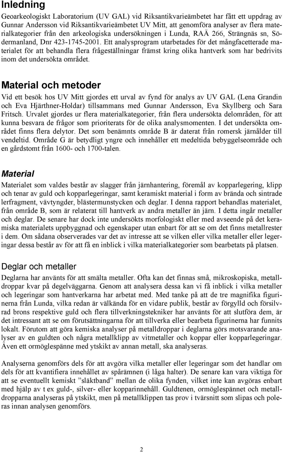 Ett analysprogram utarbetades för det mångfacetterade materialet för att behandla flera frågeställningar främst kring olika hantverk som har bedrivits inom det undersökta området.