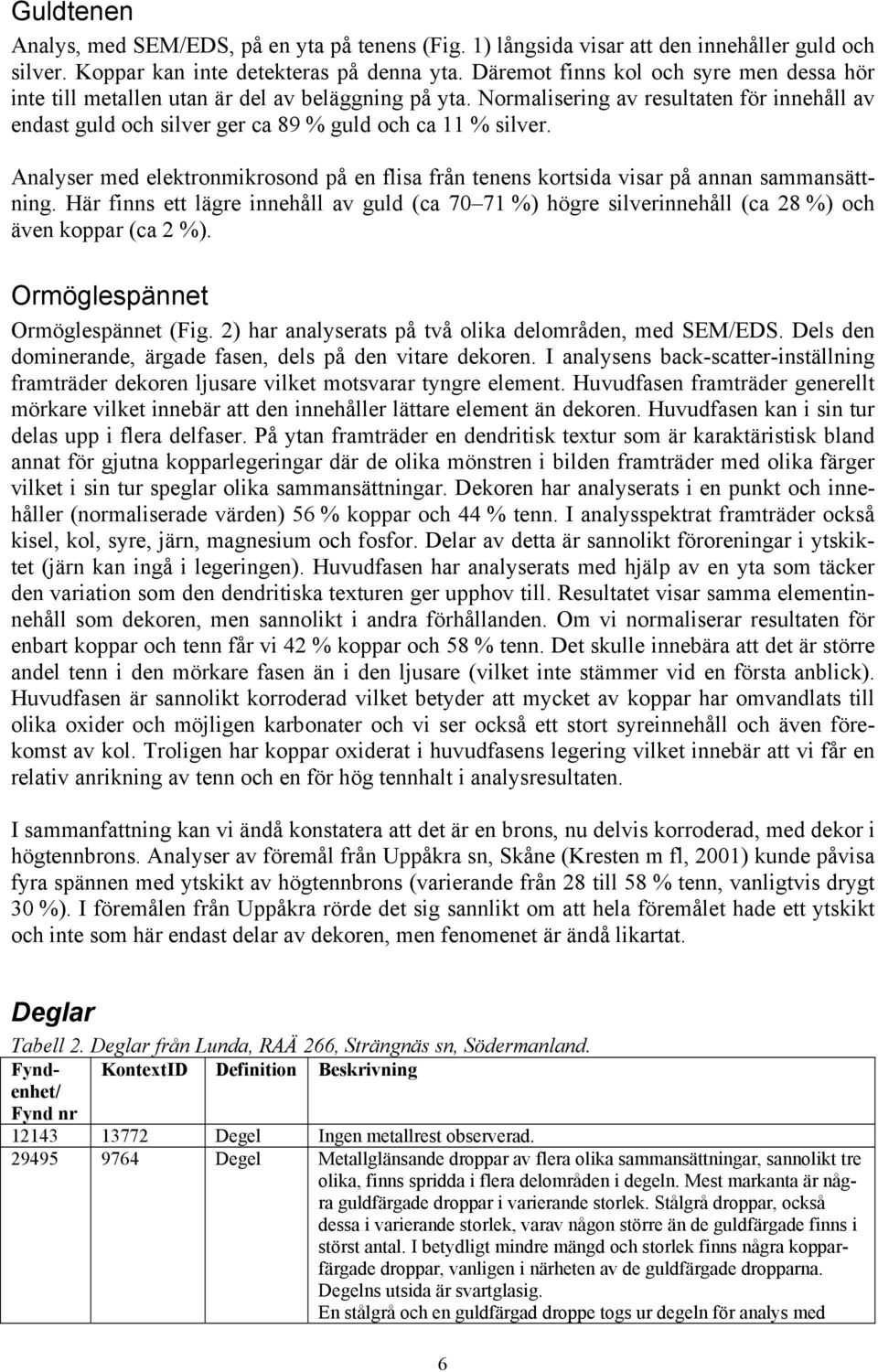 Analyser med elektronmikrosond på en flisa från tenens kortsida visar på annan sammansättning.