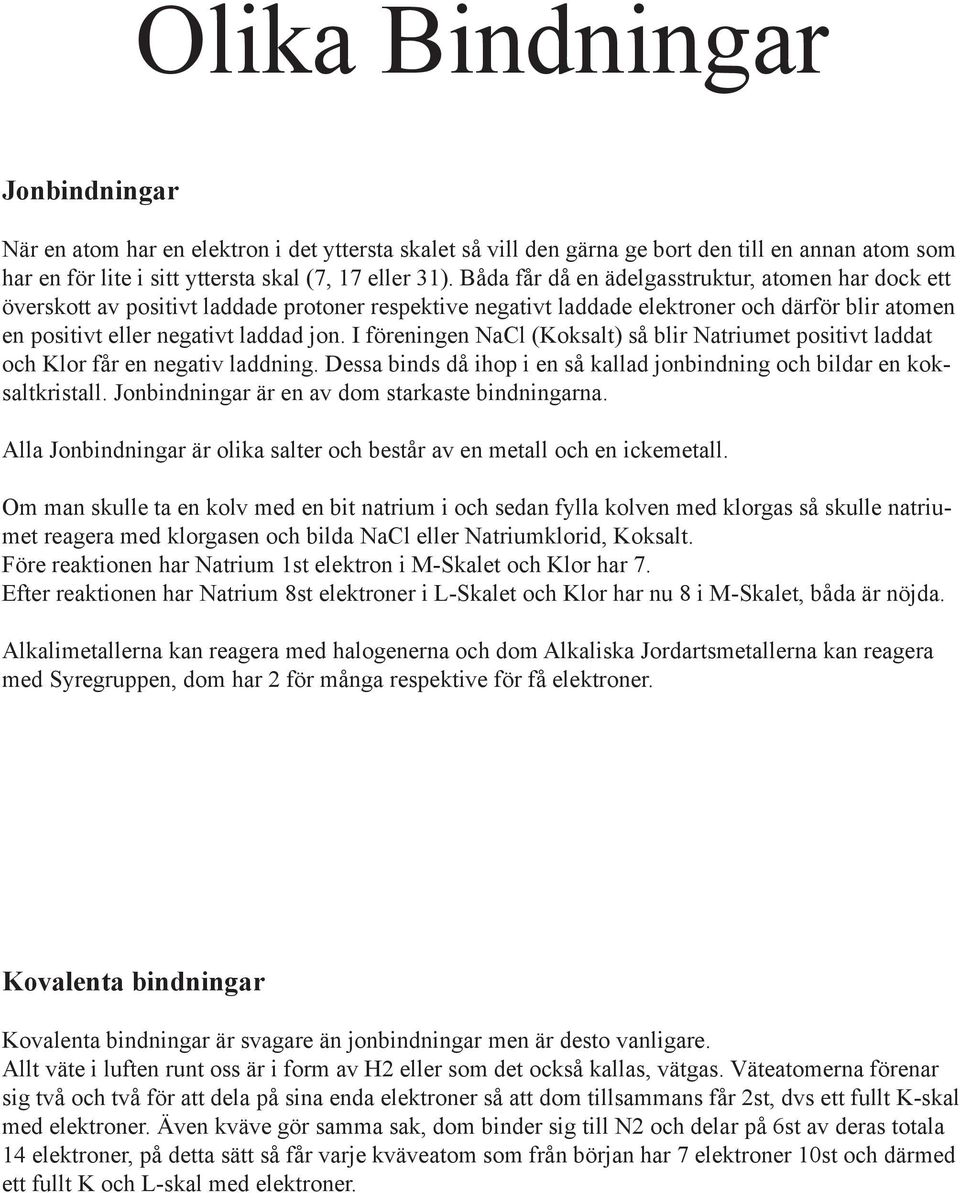 I föreningen NaCl (Koksalt) så blir Natriumet positivt laddat och Klor får en negativ laddning. Dessa binds då ihop i en så kallad jonbindning och bildar en koksaltkristall.