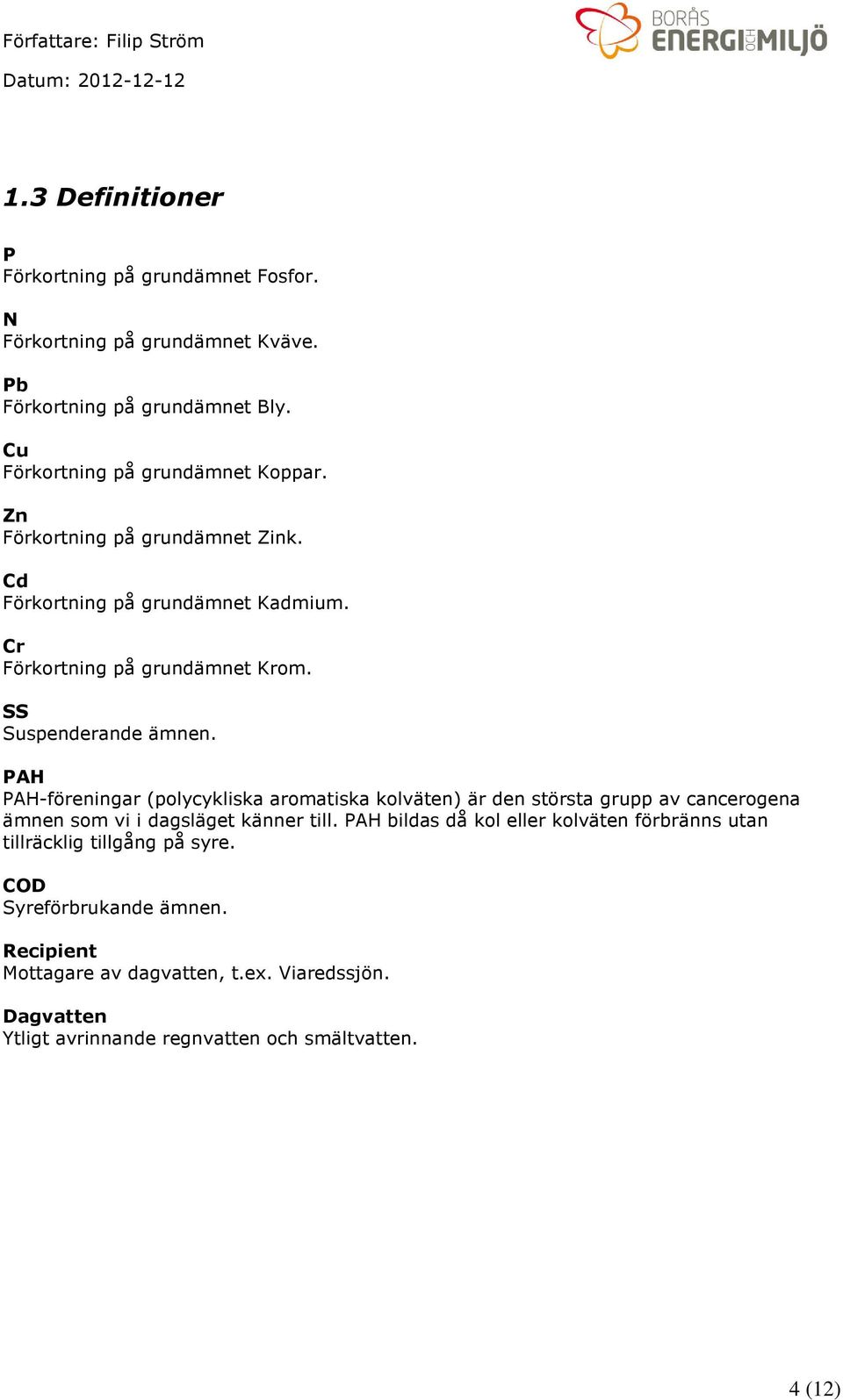 PAH PAH-föreningar (polycykliska aromatiska kolväten) är den största grupp av cancerogena ämnen som vi i dagsläget känner till.