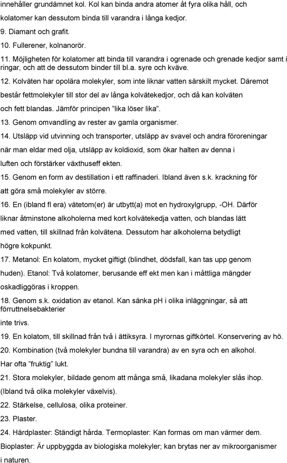 Kolväten har opolära molekyler, som inte liknar vatten särskilt mycket. Däremot består fettmolekyler till stor del av långa kolvätekedjor, och då kan kolväten och fett blandas.