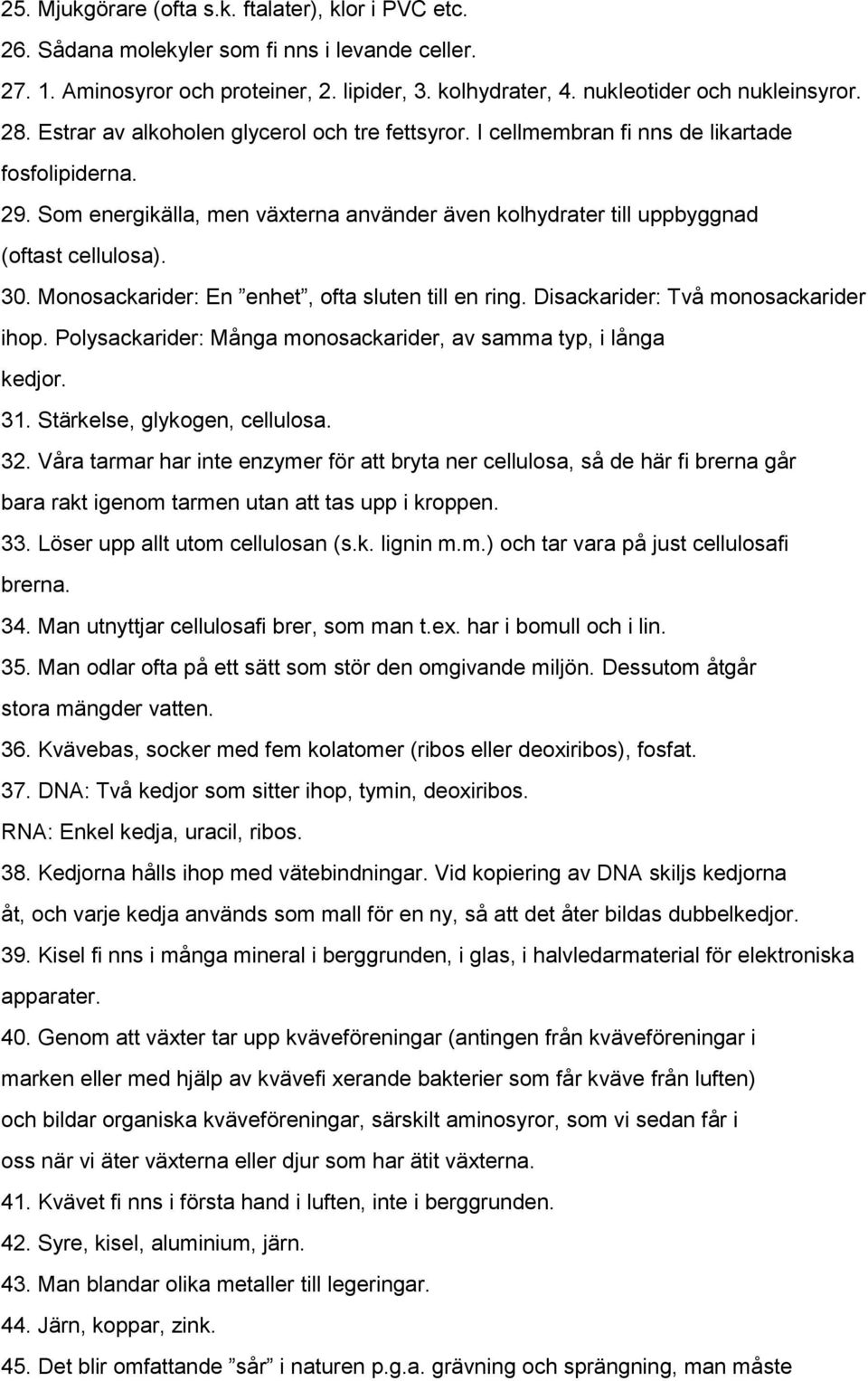 Monosackarider: En enhet, ofta sluten till en ring. Disackarider: Två monosackarider ihop. Polysackarider: Många monosackarider, av samma typ, i långa kedjor. 31. Stärkelse, glykogen, cellulosa. 32.