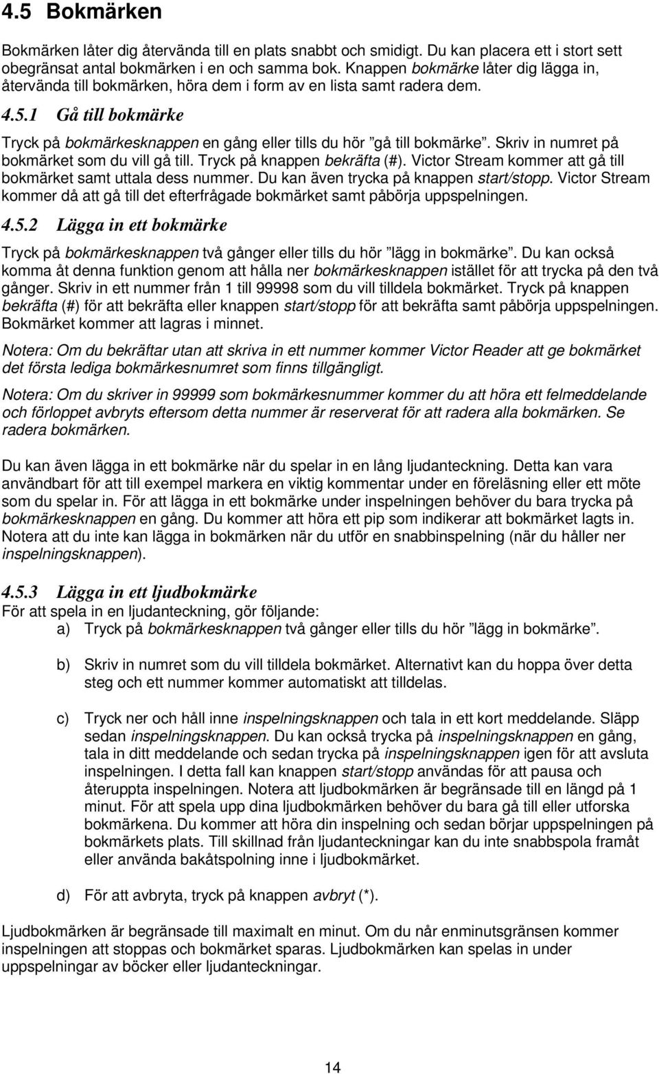 1 Gå till bokmärke Tryck på bokmärkesknappen en gång eller tills du hör gå till bokmärke. Skriv in numret på bokmärket som du vill gå till. Tryck på knappen bekräfta (#).