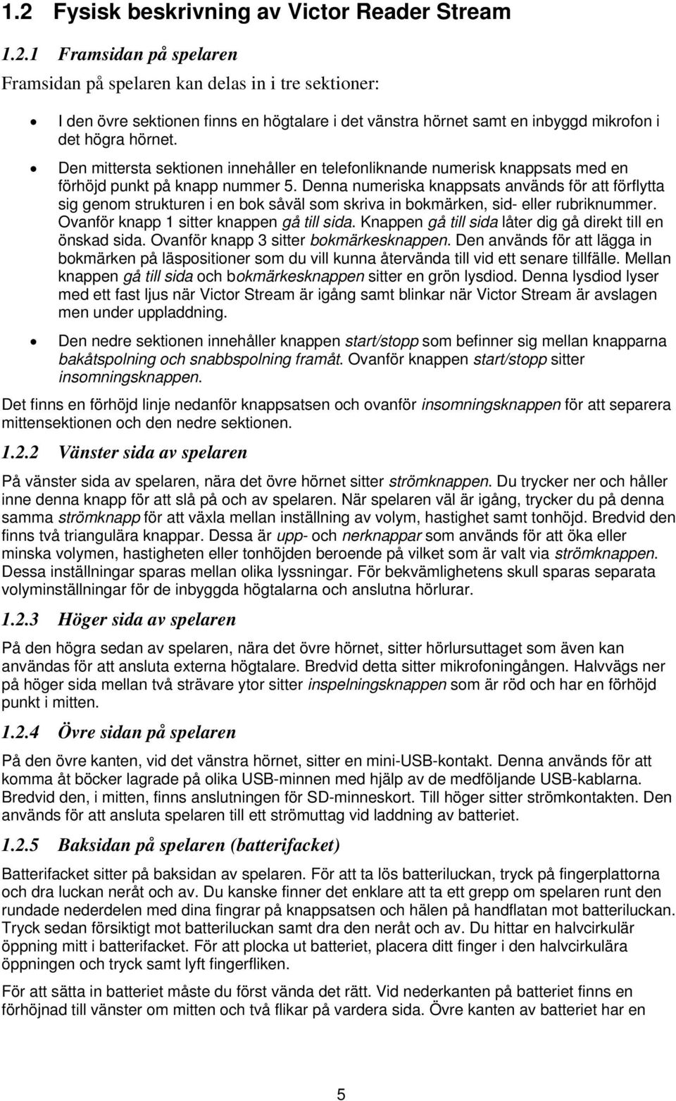 Denna numeriska knappsats används för att förflytta sig genom strukturen i en bok såväl som skriva in bokmärken, sid- eller rubriknummer. Ovanför knapp 1 sitter knappen gå till sida.