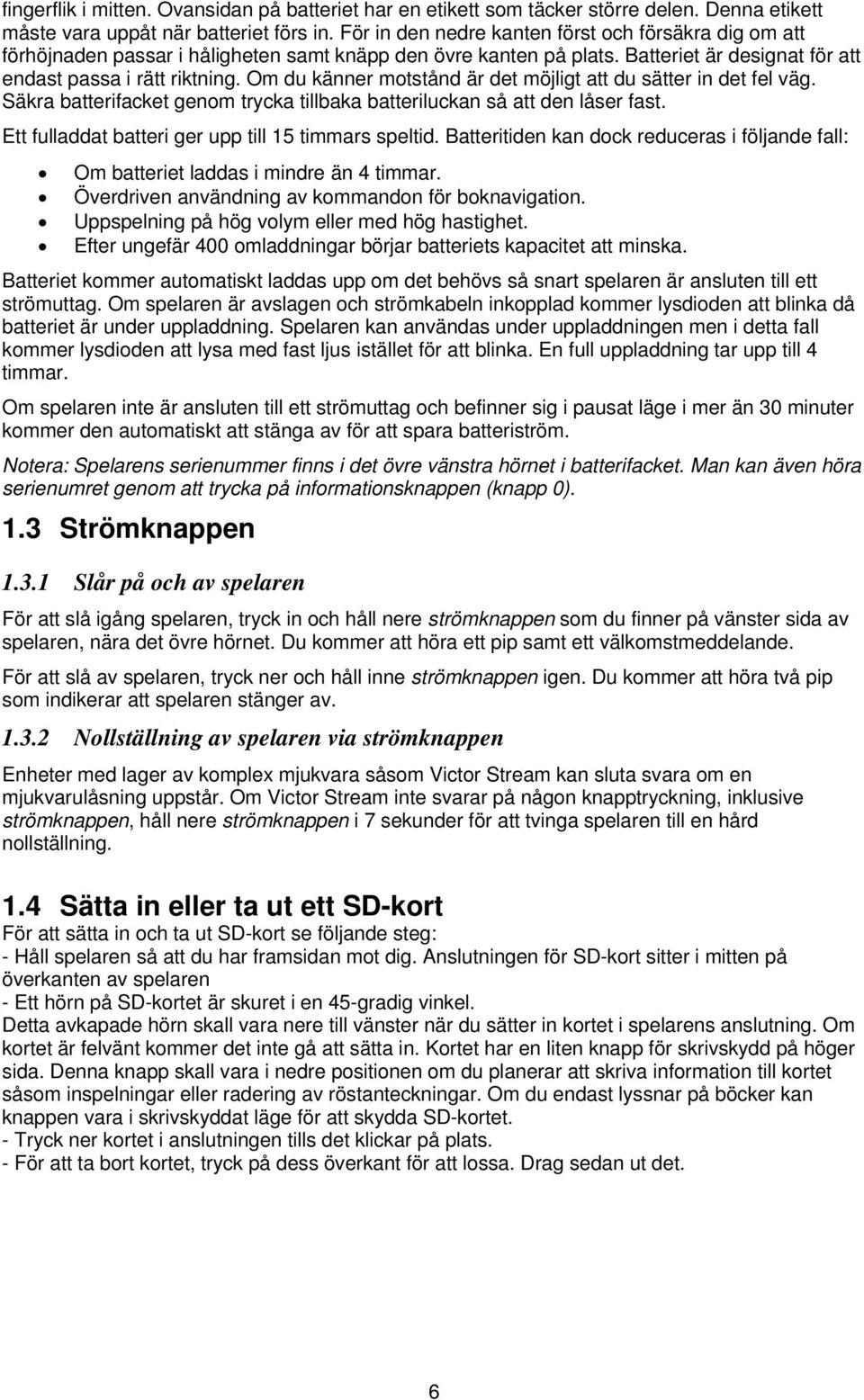 Om du känner motstånd är det möjligt att du sätter in det fel väg. Säkra batterifacket genom trycka tillbaka batteriluckan så att den låser fast. Ett fulladdat batteri ger upp till 15 timmars speltid.