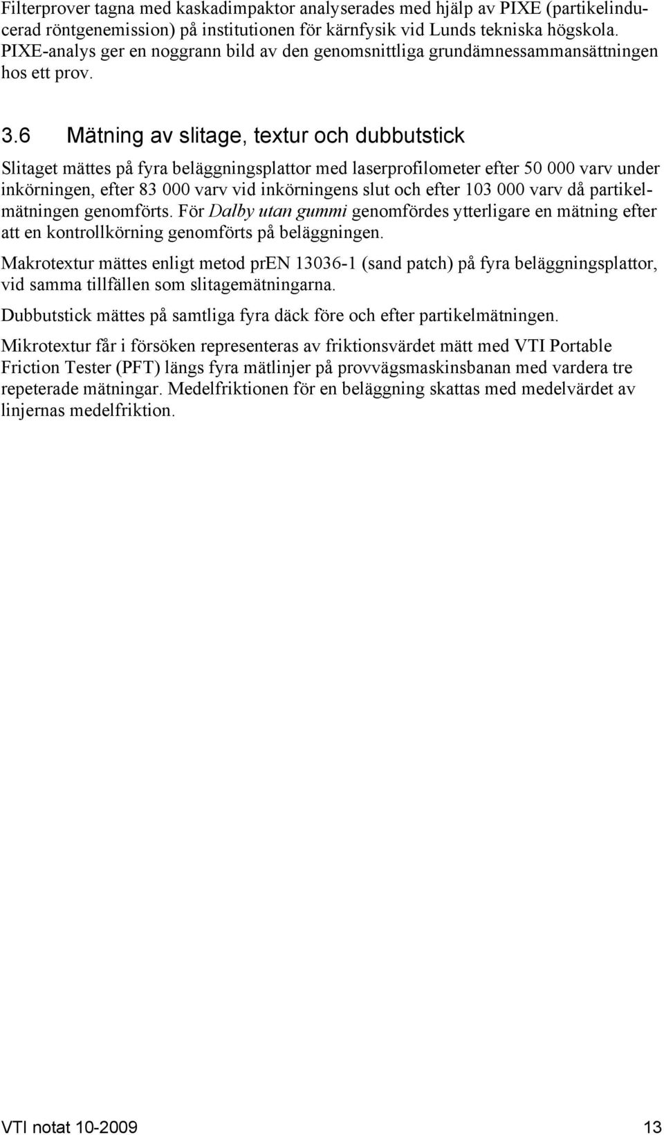 6 Mätning av slitage, textur och dubbutstick Slitaget mättes på fyra beläggningsplattor med laserprofilometer efter 5 varv under inkörningen, efter 83 varv vid inkörningens slut och efter 13 varv då