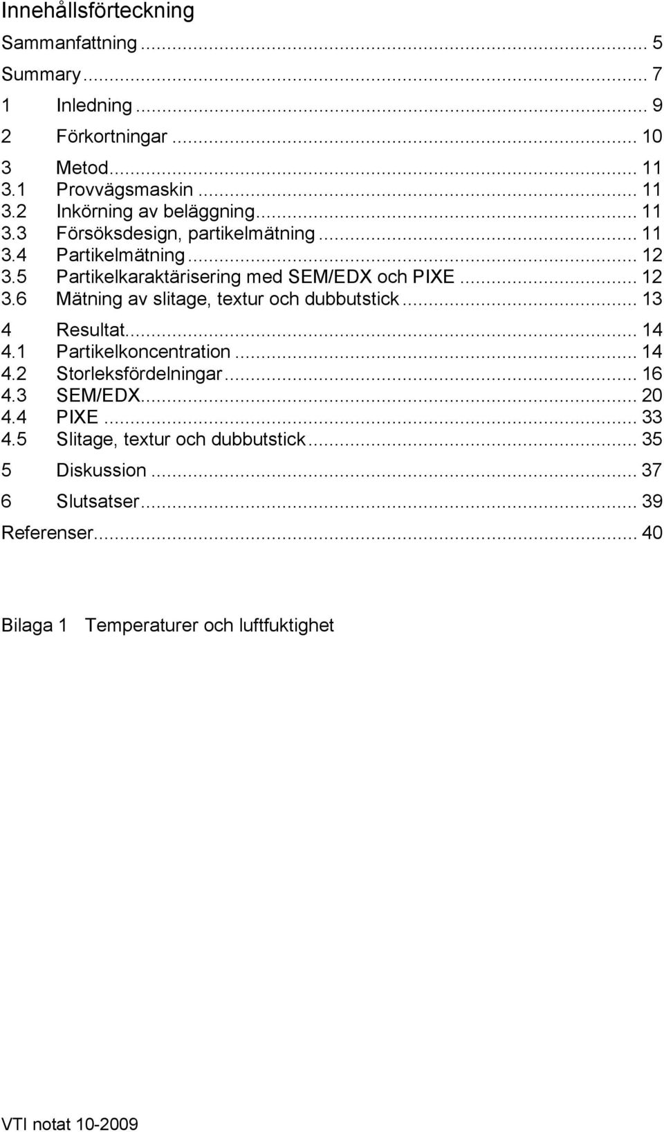 .. 13 4 Resultat... 14 4.1 Partikelkoncentration... 14 4.2 Storleksfördelningar... 16 4.3 SEM/EDX... 2 4.4 PIXE... 33 4.