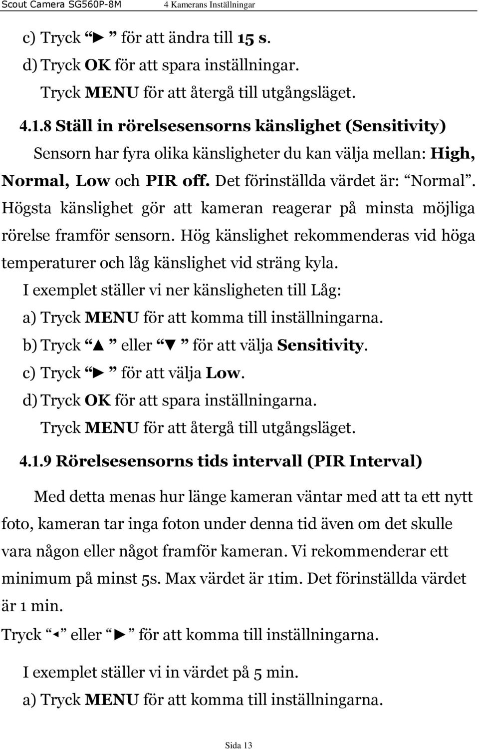 Hög känslighet rekommenderas vid höga temperaturer och låg känslighet vid sträng kyla. I exemplet ställer vi ner känsligheten till Låg: a) Tryck MENU för att komma till inställningarna.