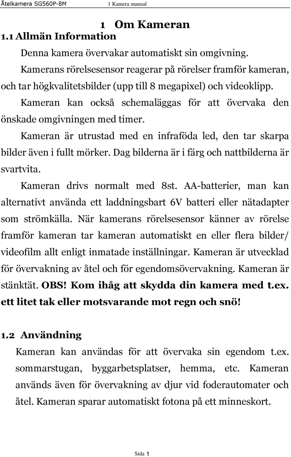 Kameran kan också schemaläggas för att övervaka den önskade omgivningen med timer. Kameran är utrustad med en infraföda led, den tar skarpa bilder även i fullt mörker.