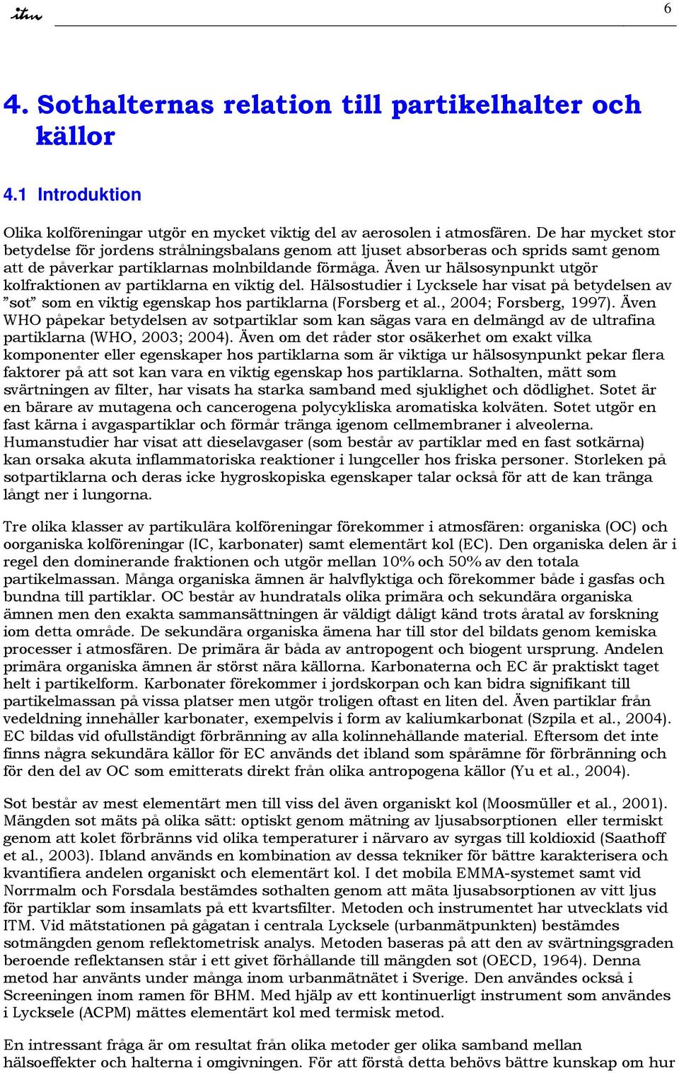 Även ur hälsosynpunkt utgör kolfraktionen av partiklarna en viktig del. Hälsostudier i Lycksele har visat på betydelsen av sot som en viktig egenskap hos partiklarna (Forsberg et al.