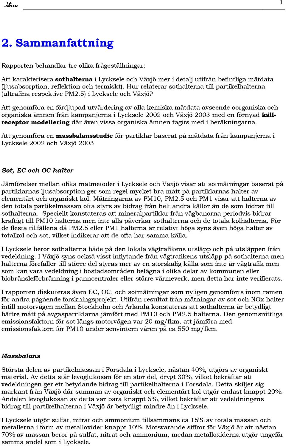 Att genomföra en fördjupad utvärdering av alla kemiska mätdata avseende oorganiska och organiska ämnen från kampanjerna i Lycksele 22 och Växjö 23 med en förnyad källreceptor modellering där även