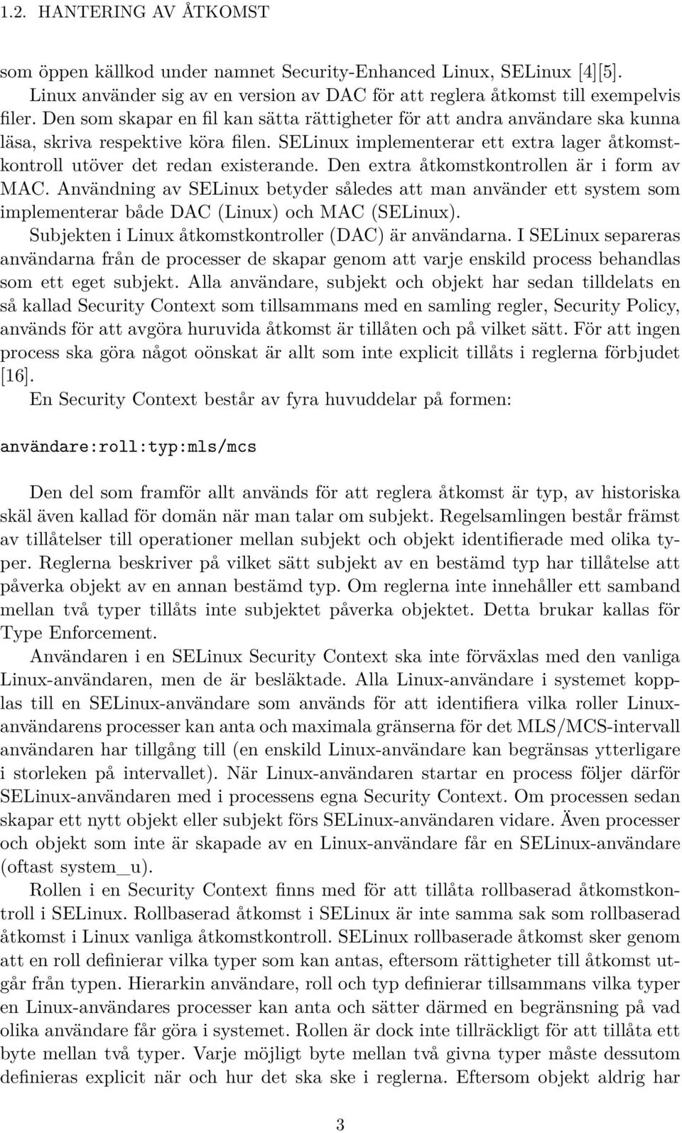 Den extra åtkomstkontrollen är i form av MAC. Användning av SELinux betyder således att man använder ett system som implementerar både DAC (Linux) och MAC (SELinux).