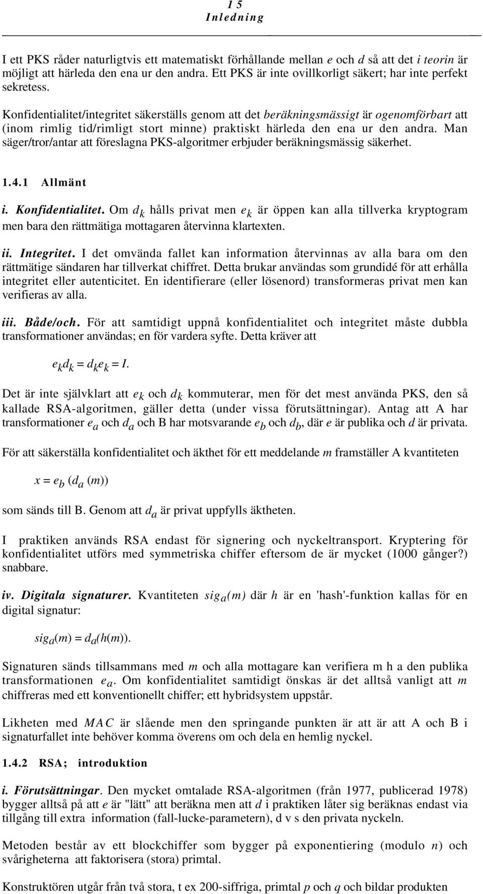 Konfidentialitet/integritet säkerställs genom att det beräkningsmässigt är ogenomförbart att (inom rimlig tid/rimligt stort minne) praktiskt härleda den ena ur den andra.