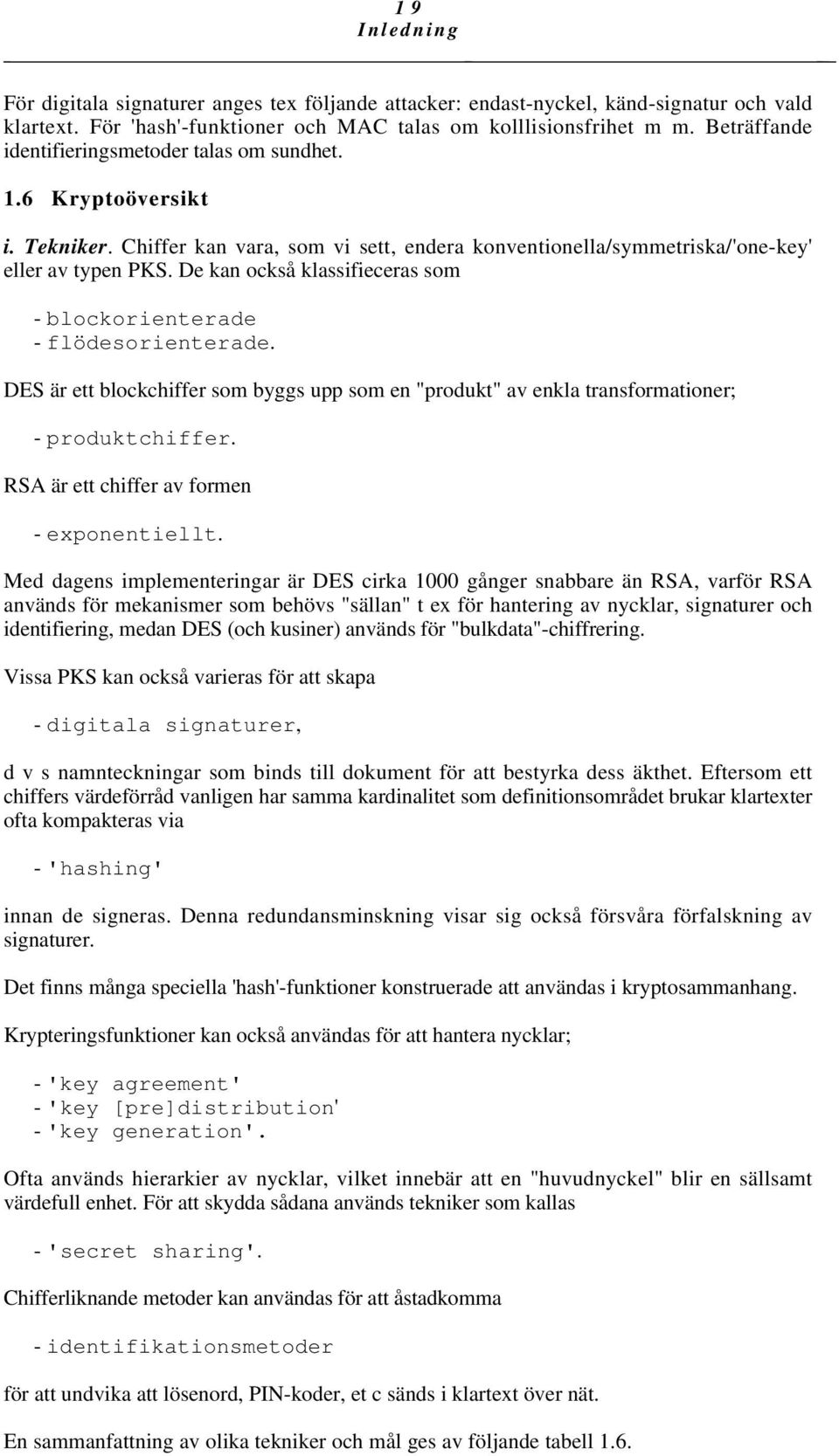 De kan också klassifieceras som - blockorienterade - flödesorienterade. DES är ett blockchiffer som byggs upp som en "produkt" av enkla transformationer; - produktchiffer.