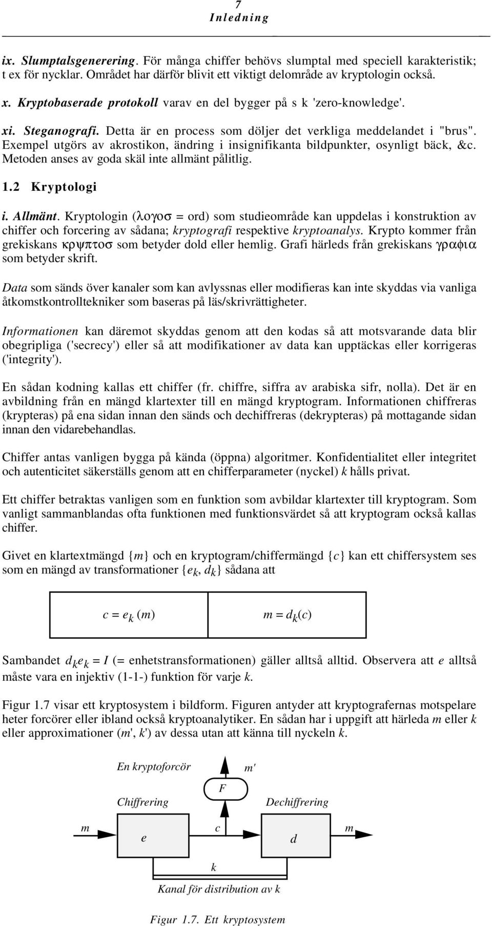 Exempel utgörs av akrostikon, ändring i insignifikanta bildpunkter, osynligt bäck, &c. Metoden anses av goda skäl inte allmänt pålitlig. 1.2 Kryptologi i. Allmänt.