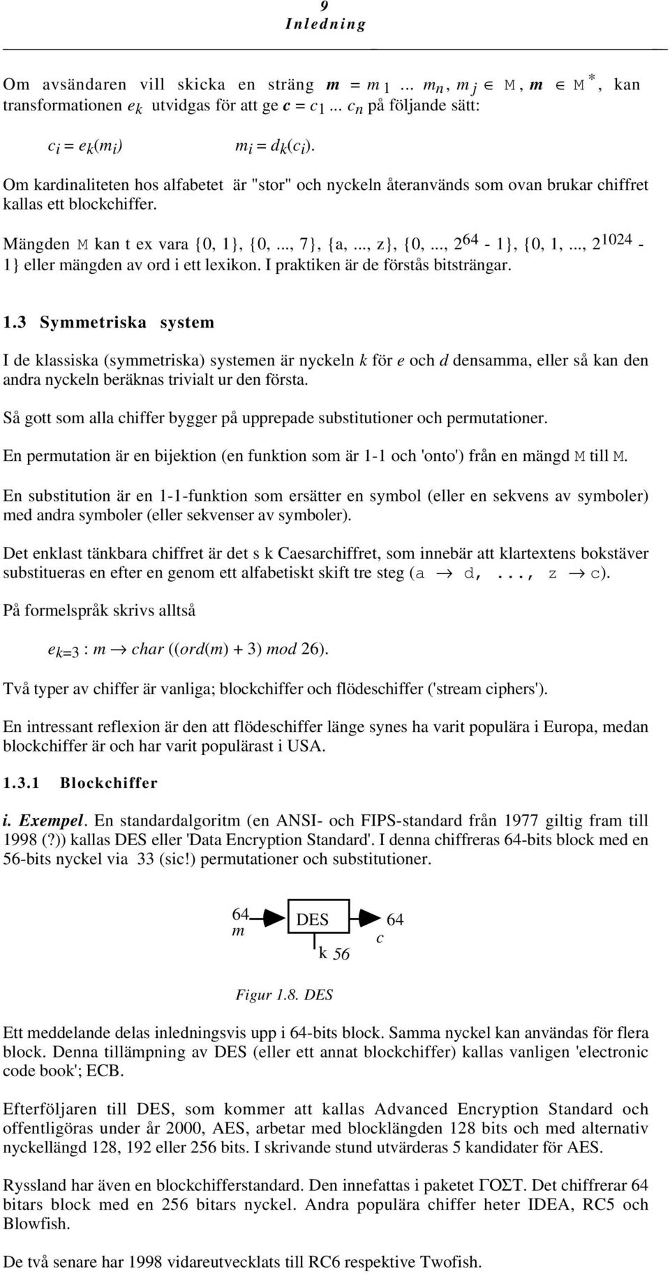 .., 2 1024-1} eller mängden av ord i ett lexikon. I praktiken är de förstås bitsträngar. 1.3 Symmetriska system I de klassiska (symmetriska) systemen är nyckeln k för e och d densamma, eller så kan den andra nyckeln beräknas trivialt ur den första.