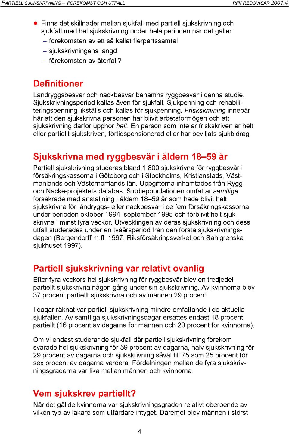 Sjukpenning och rehabiliteringspenning likställs och kallas för sjukpenning. Friskskrivning innebär här att den sjukskrivna personen har blivit arbetsförmögen och att sjukskrivning därför upphör helt.