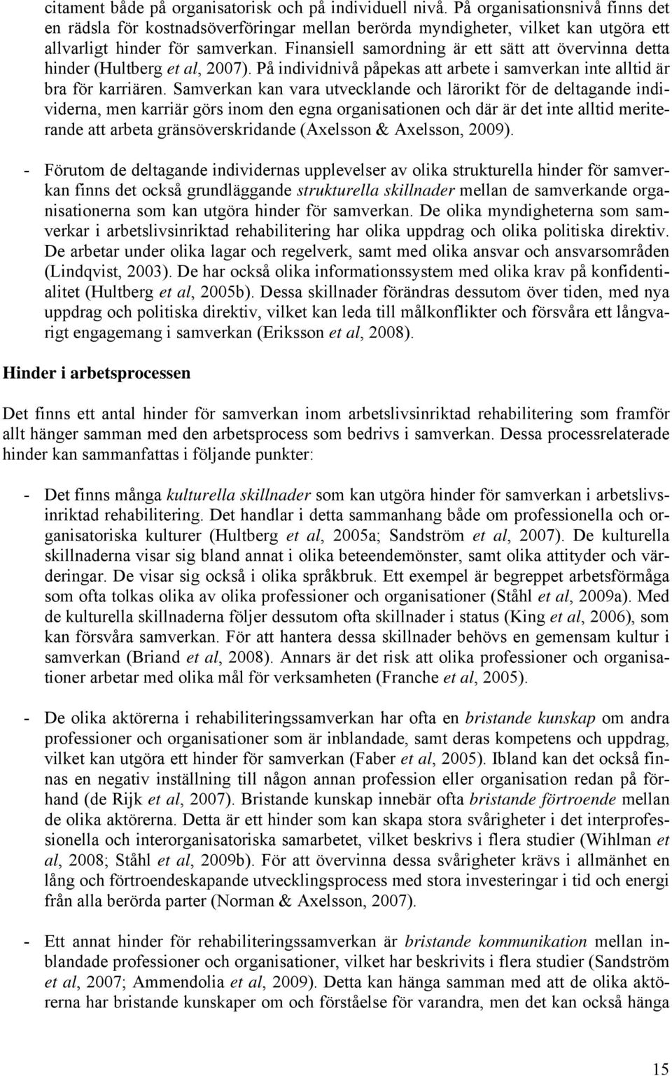 Finansiell samordning är ett sätt att övervinna detta hinder (Hultberg et al, 2007). På individnivå påpekas att arbete i samverkan inte alltid är bra för karriären.