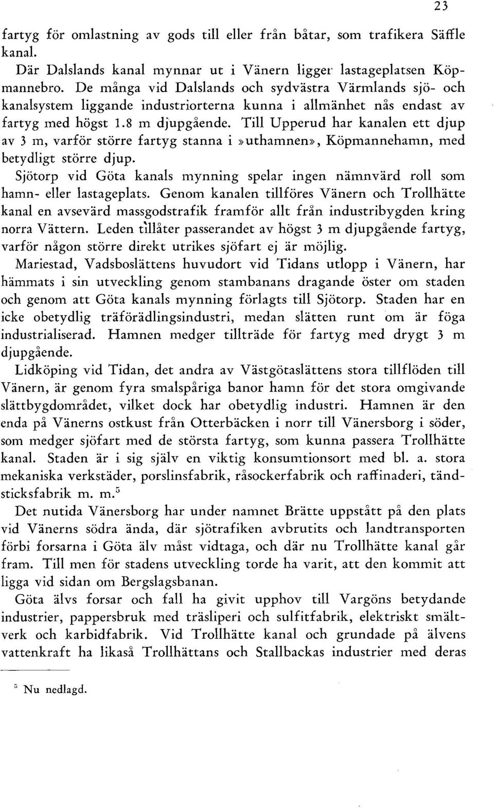 Ti Upperud har kanaen ett djup av 3 m, varför större fartyg stanna i»uthamnen», Köpmannehamn, med betydigt större djup. Sjötorp vid Göta kanas mynning spear ingen nämnvärd ro som hamn- eer astagepats.