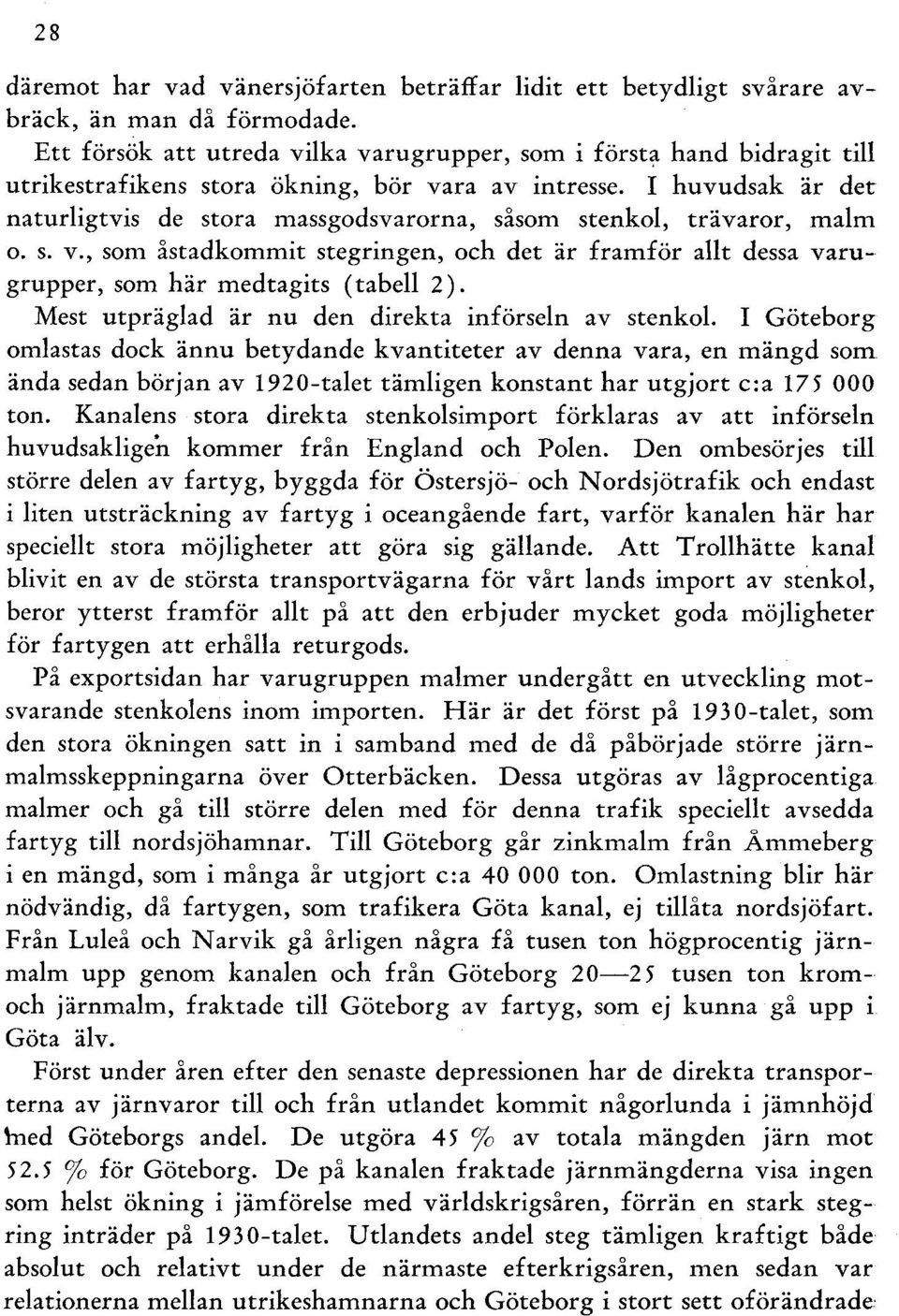 I huvudsak är det naturigtvis de stora massgodsvarorna, såsom stenko, trävaror, mam o. s. v., som åstadkommit stegringen, och det är framför at dessa varugrupper, som här medtagits (tabe 2).