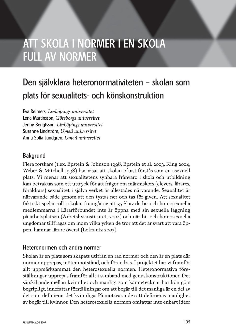 Vi menar att sexualitetens synbara frånvaro i skola och utbildning kan betraktas som ett uttryck för att frågor om människors (elevers, lärares, föräldrars) sexualitet i själva verket är allestädes