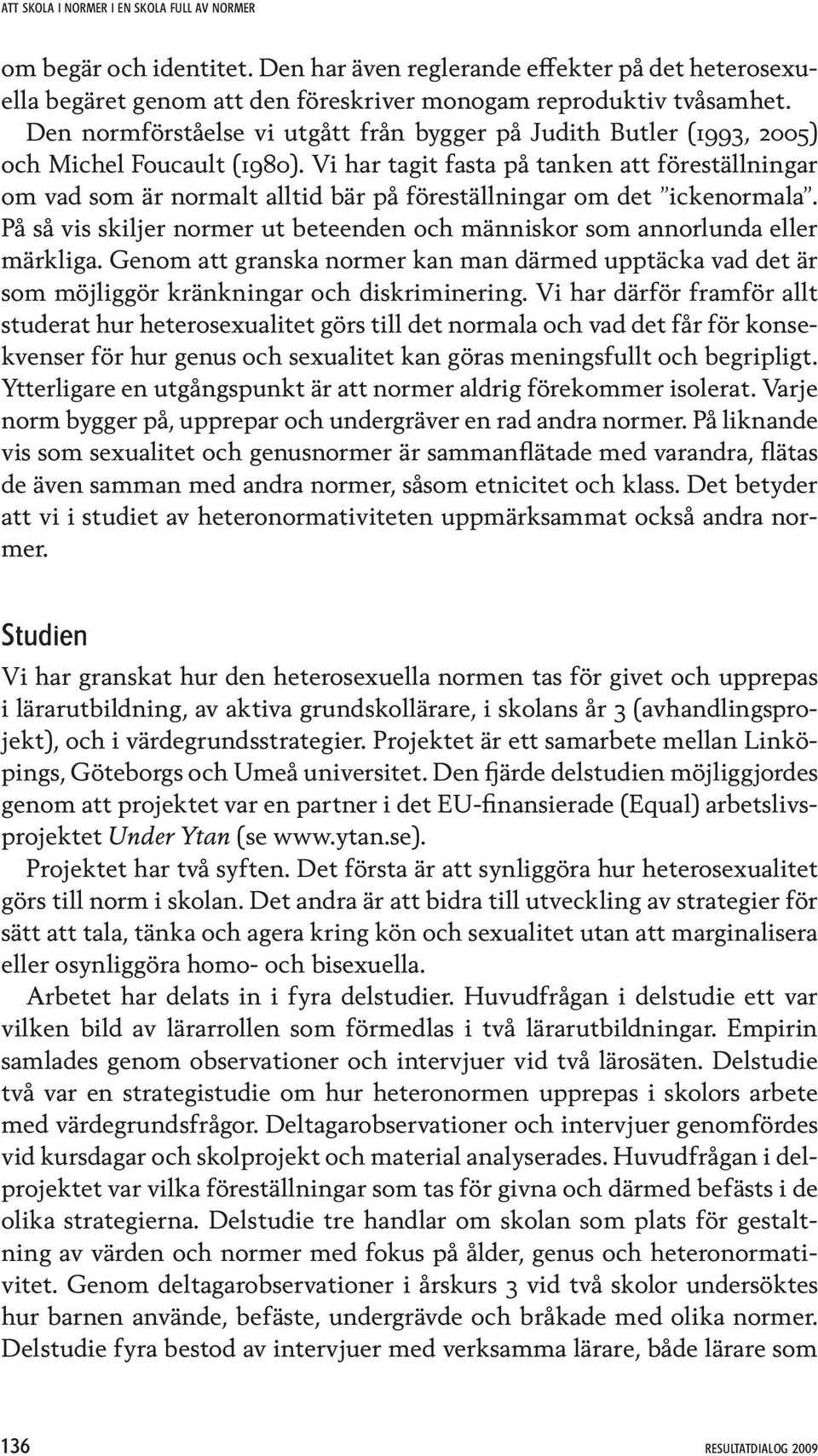 Vi har tagit fasta på tanken att föreställningar om vad som är normalt alltid bär på föreställningar om det ickenormala.