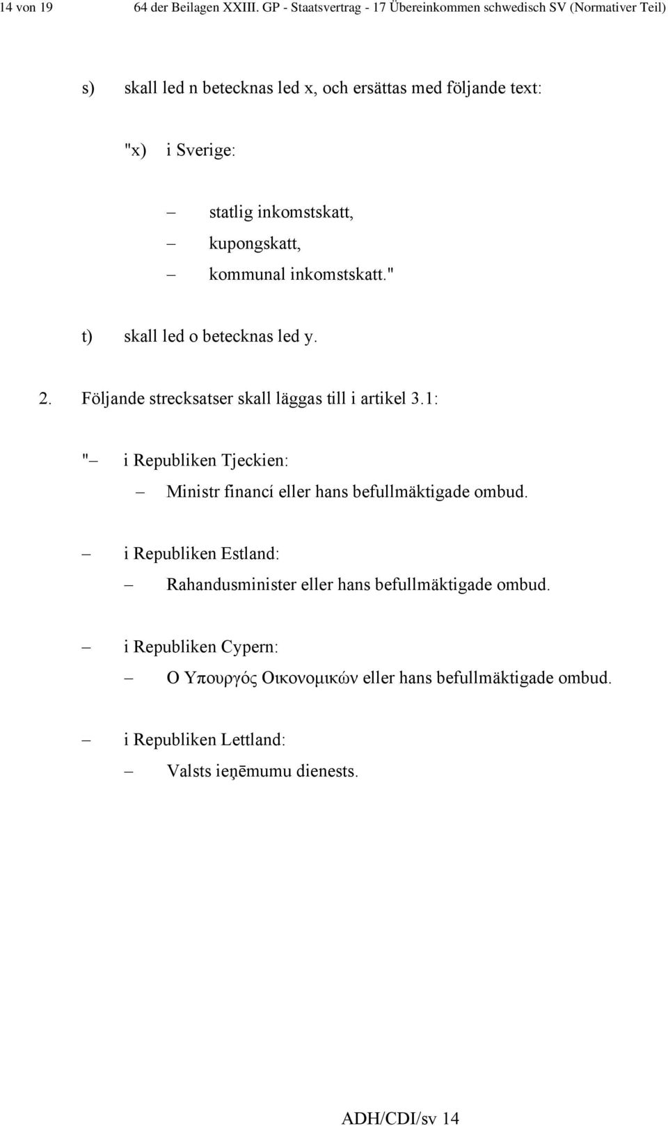 statlig inkomstskatt, kupongskatt, kommunal inkomstskatt." t) skall led o betecknas led y. 2. Följande strecksatser skall läggas till i artikel 3.