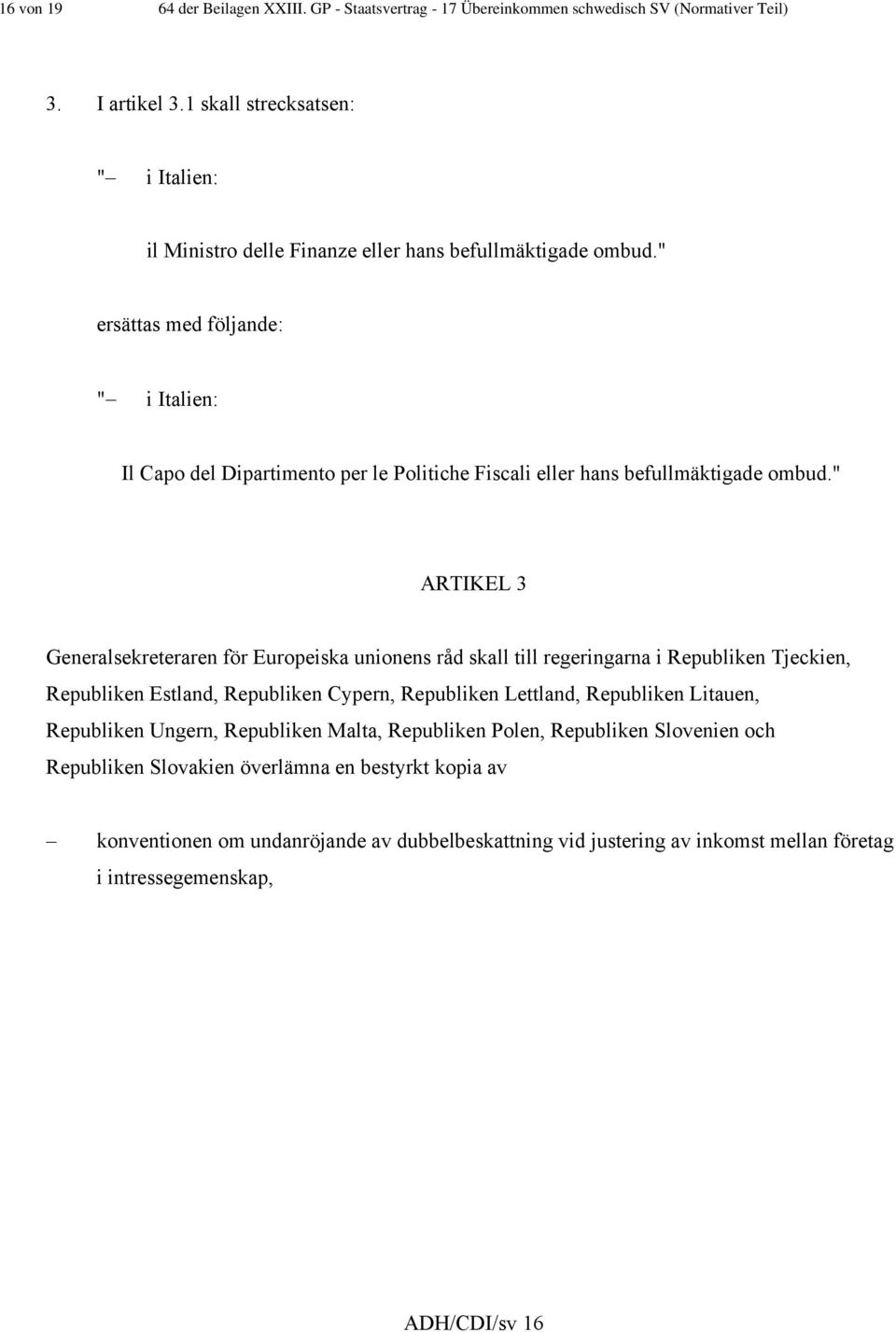 " ersättas med följande: " i Italien: Il Capo del Dipartimento per le Politiche Fiscali eller hans befullmäktigade ombud.