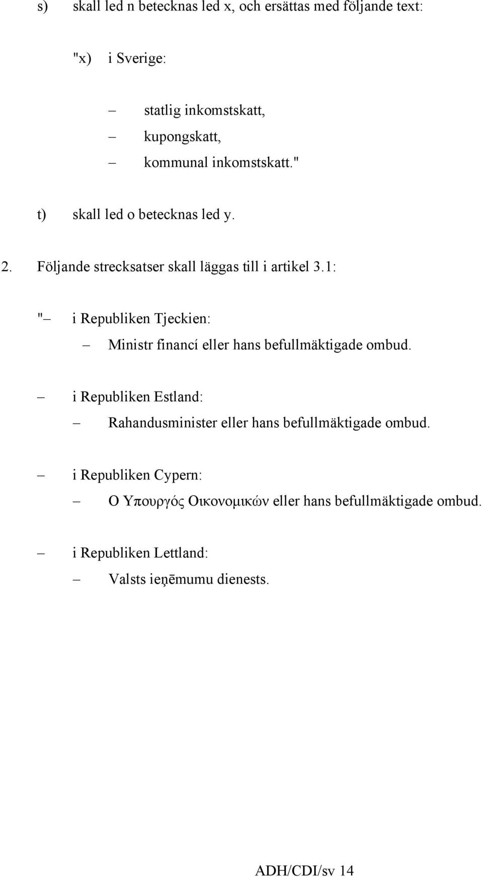 1: " i Republiken Tjeckien: Ministr financí eller hans befullmäktigade ombud.