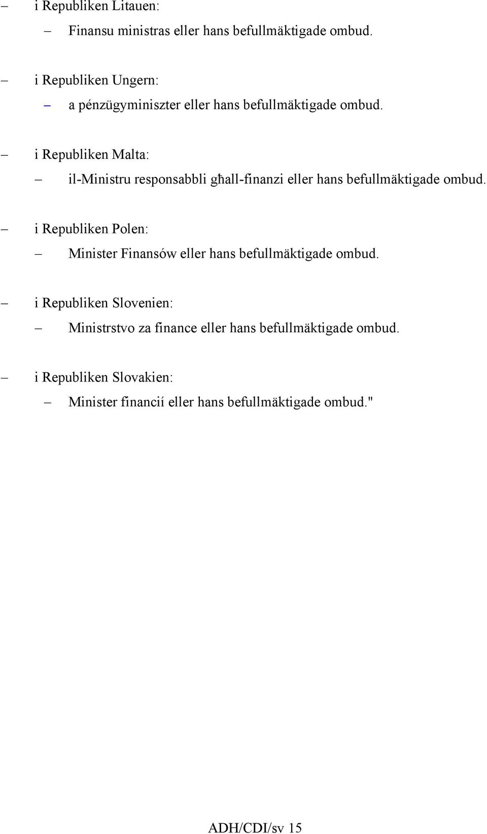 i Republiken Malta: il-ministru responsabbli għall-finanzi eller hans befullmäktigade ombud.