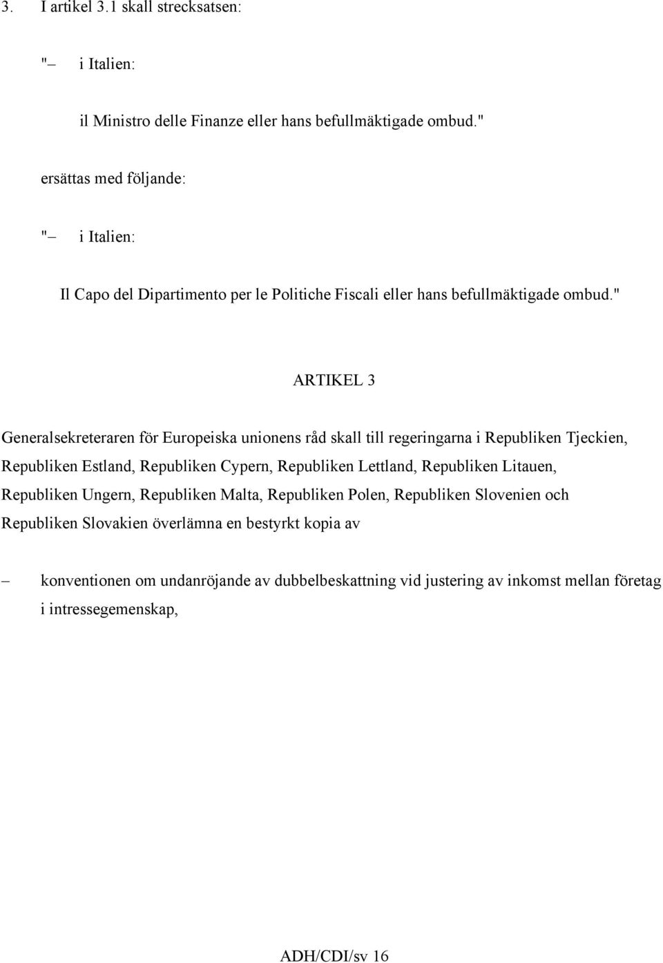 " ARTIKEL 3 Generalsekreteraren för Europeiska unionens råd skall till regeringarna i Republiken Tjeckien, Republiken Estland, Republiken Cypern, Republiken Lettland,