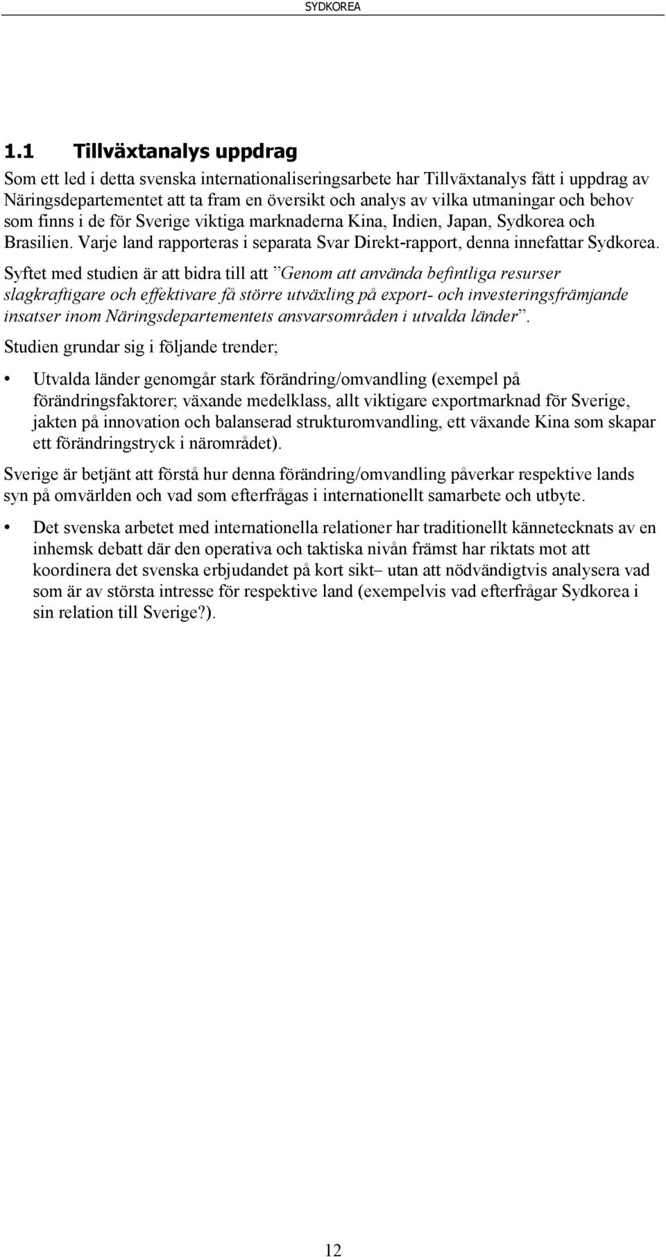 Syftet med studien är att bidra till att Genom att använda befintliga resurser slagkraftigare och effektivare få större utväxling på export- och investeringsfrämjande insatser inom