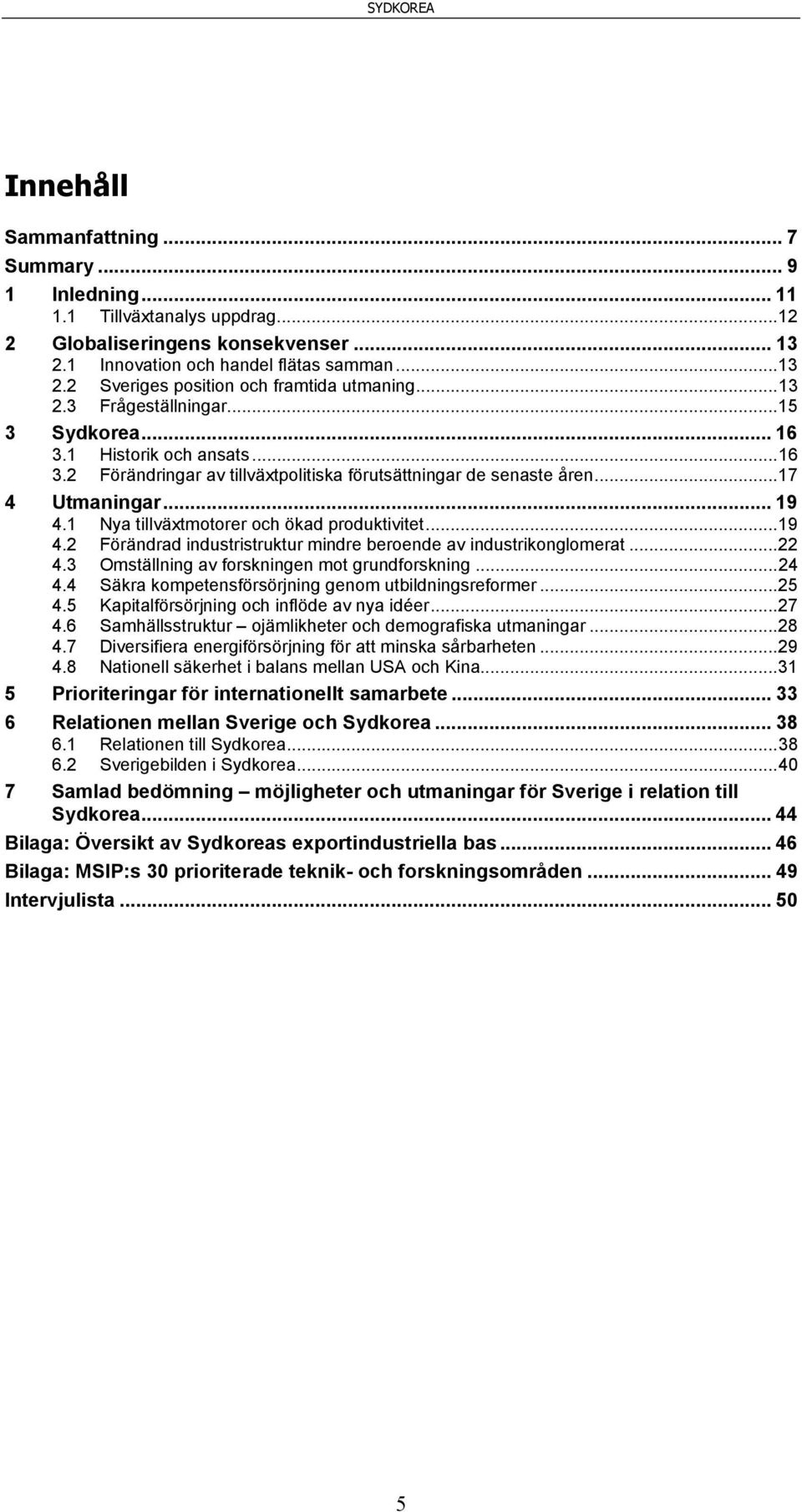 1 Nya tillväxtmotorer och ökad produktivitet... 19 4.2 Förändrad industristruktur mindre beroende av industrikonglomerat... 22 4.3 Omställning av forskningen mot grundforskning... 24 4.