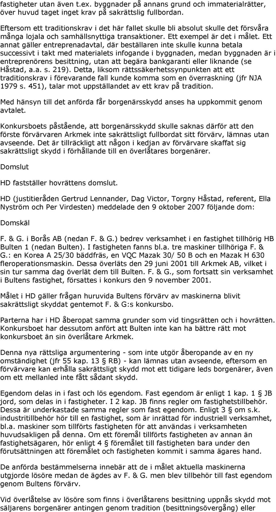 Ett annat gäller entreprenadavtal, där beställaren inte skulle kunna betala successivt i takt med materialets infogande i byggnaden, medan byggnaden är i entreprenörens besittning, utan att begära