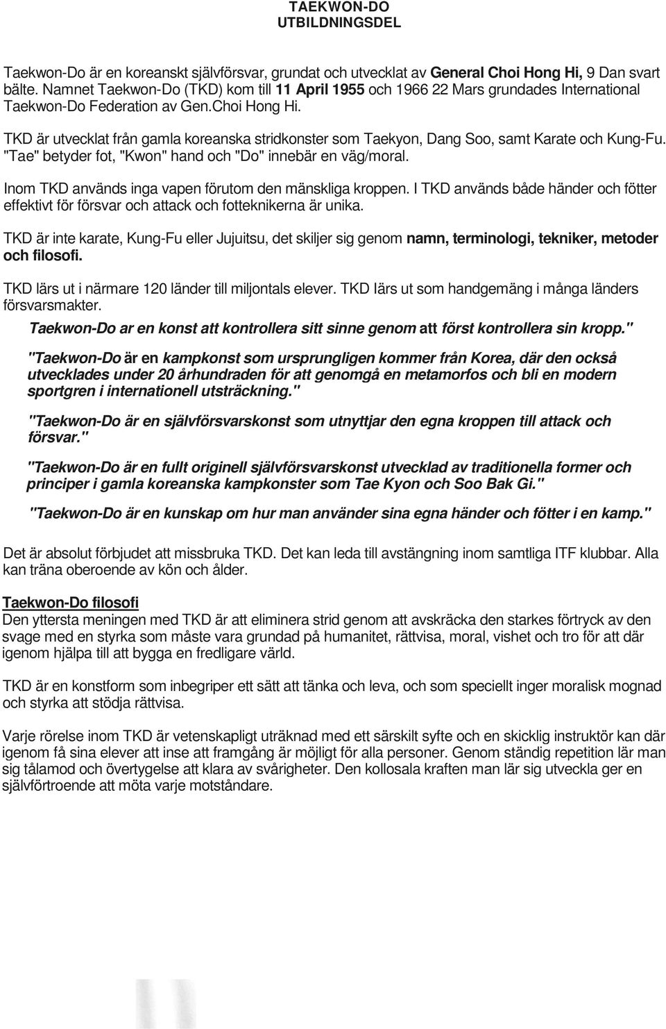 TKD är utvecklat från gamla koreanska stridkonster som Taekyon, Dang Soo, samt Karate och Kung-Fu. "Tae" betyder fot, "Kwon" hand och "Do" innebär en väg/moral.