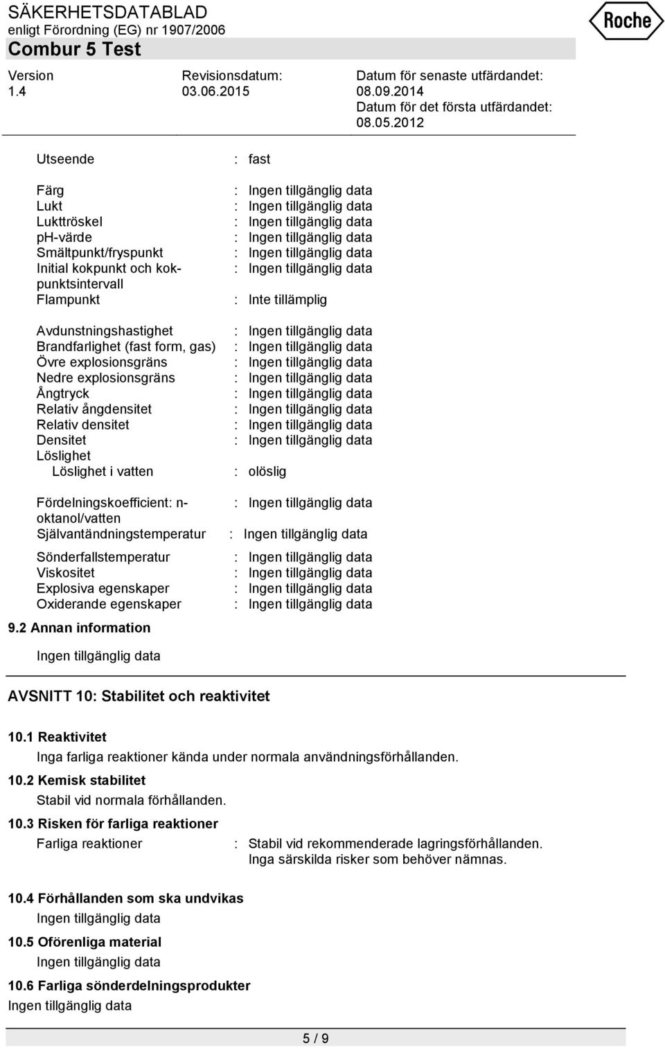 Viskositet Explosiva egenskaper Oxiderande egenskaper 9.2 Annan information : fast : olöslig AVSNITT 10: Stabilitet och reaktivitet 10.