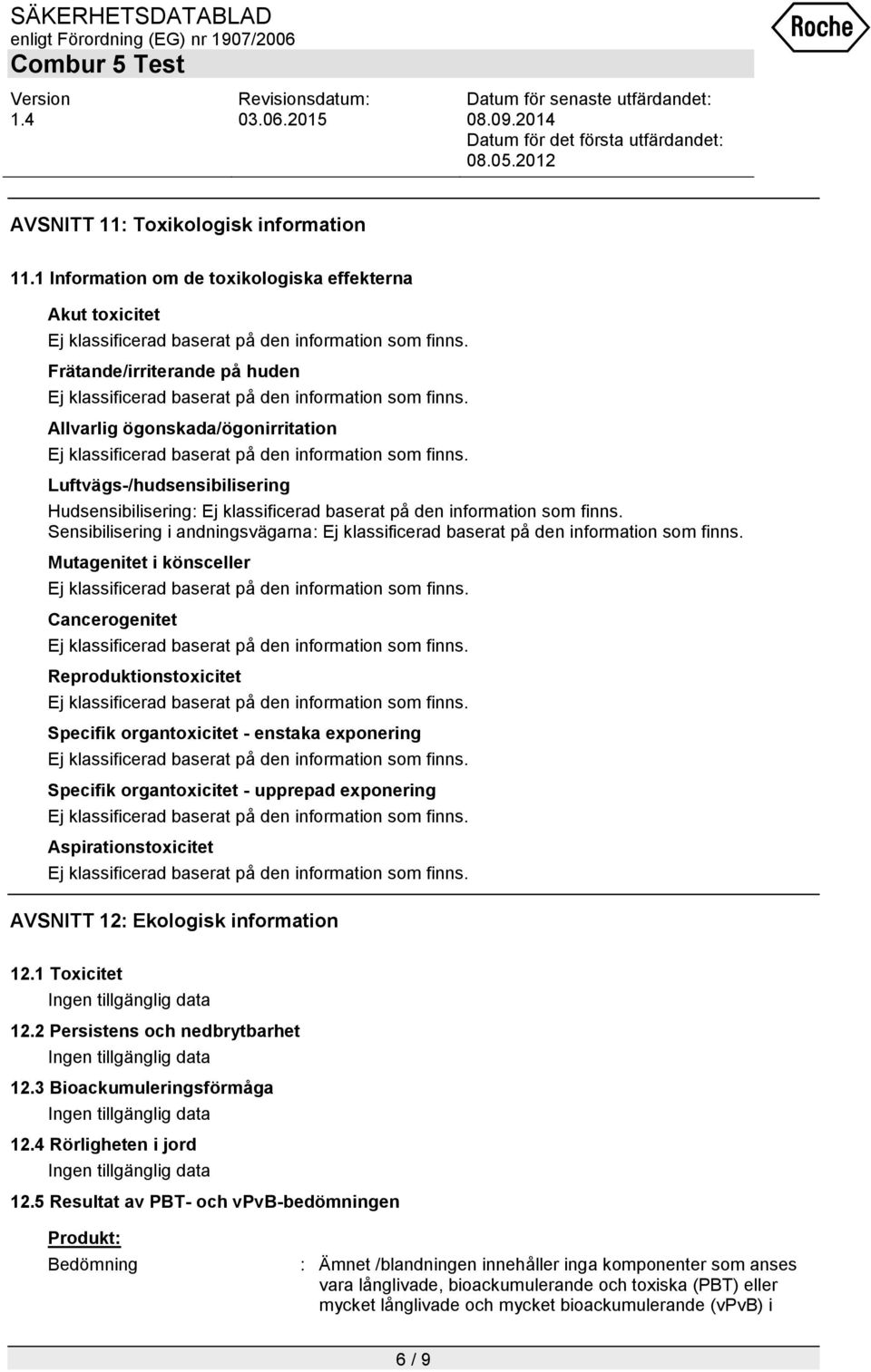 andningsvägarna: Mutagenitet i könsceller Cancerogenitet Reproduktionstoxicitet Specifik organtoxicitet - enstaka exponering Specifik organtoxicitet - upprepad exponering Aspirationstoxicitet AVSNITT