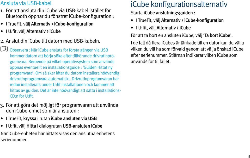 Anslut din icube till datorn med USB-kabeln. Observera : När icube ansluts för första gången via USB kommer datorn att börja söka efter tillhörande drivrutinprogramvara.