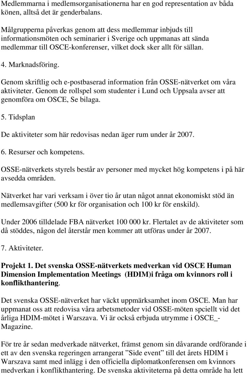 Marknadsföring. Genom skriftlig och e-postbaserad information från OSSE-nätverket om våra aktiviteter. Genom de rollspel som studenter i Lund och Uppsala avser att genomföra om OSCE, Se bilaga. 5.