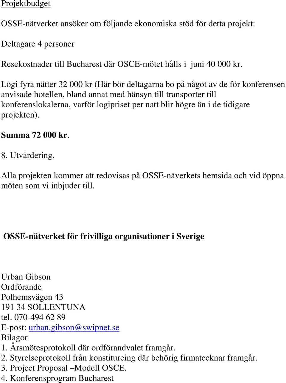 högre än i de tidigare projekten). Summa 72 000 kr. 8. Utvärdering. Alla projekten kommer att redovisas på OSSE-näverkets hemsida och vid öppna möten som vi inbjuder till.