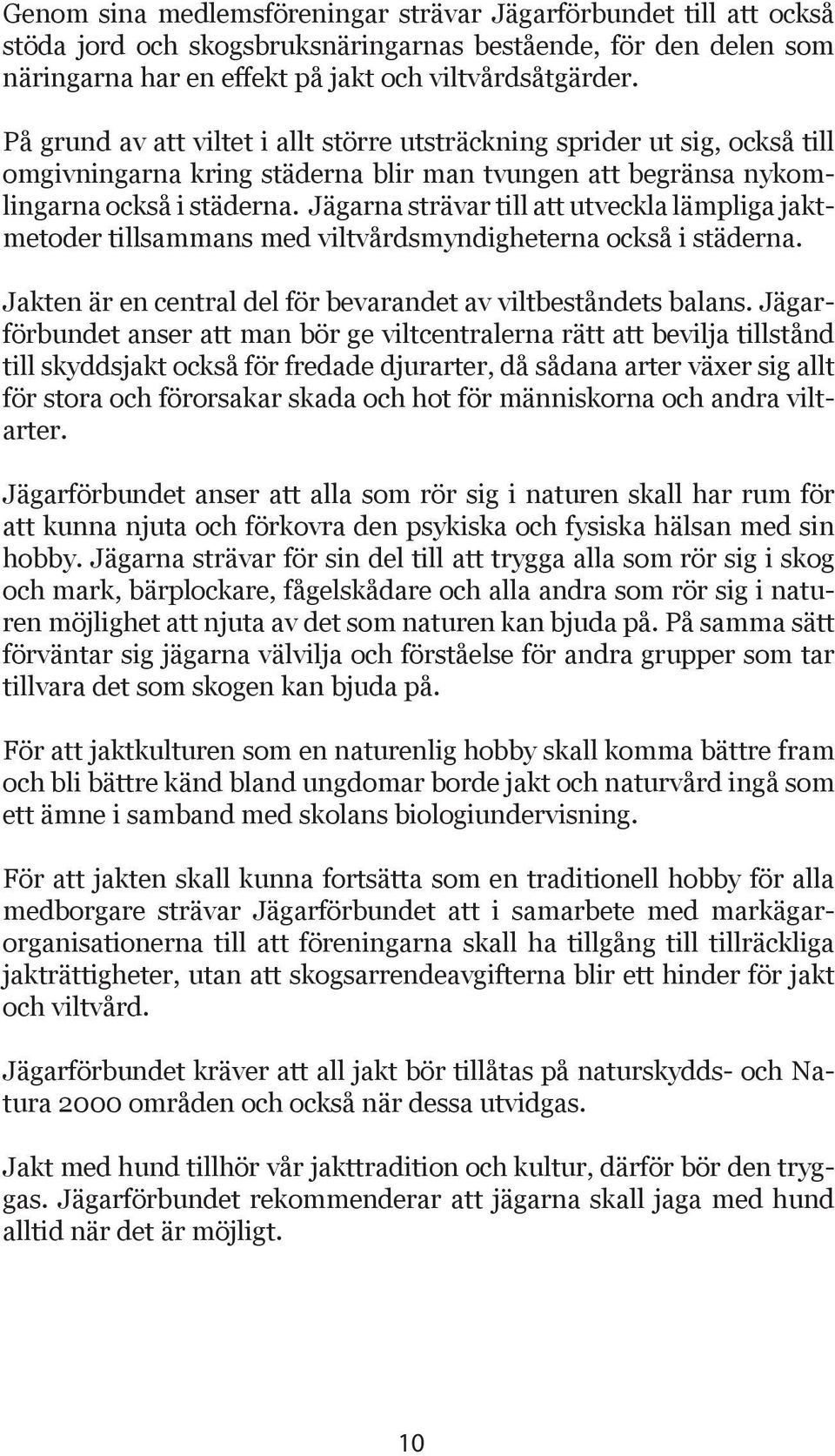 Jägarna strävar till att utveckla lämpliga jaktmetoder tillsammans med viltvårdsmyndigheterna också i städerna. Jakten är en central del för bevarandet av viltbeståndets balans.