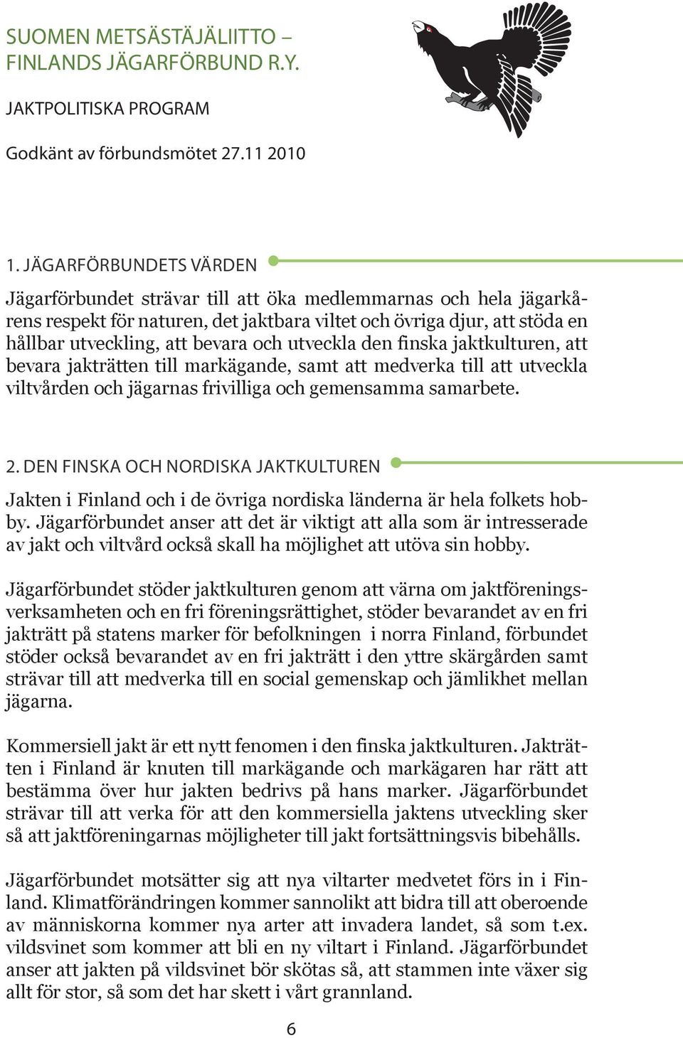 utveckla den finska jaktkulturen, att bevara jakträtten till markägande, samt att medverka till att utveckla viltvården och jägarnas frivilliga och gemensamma samarbete. 2.